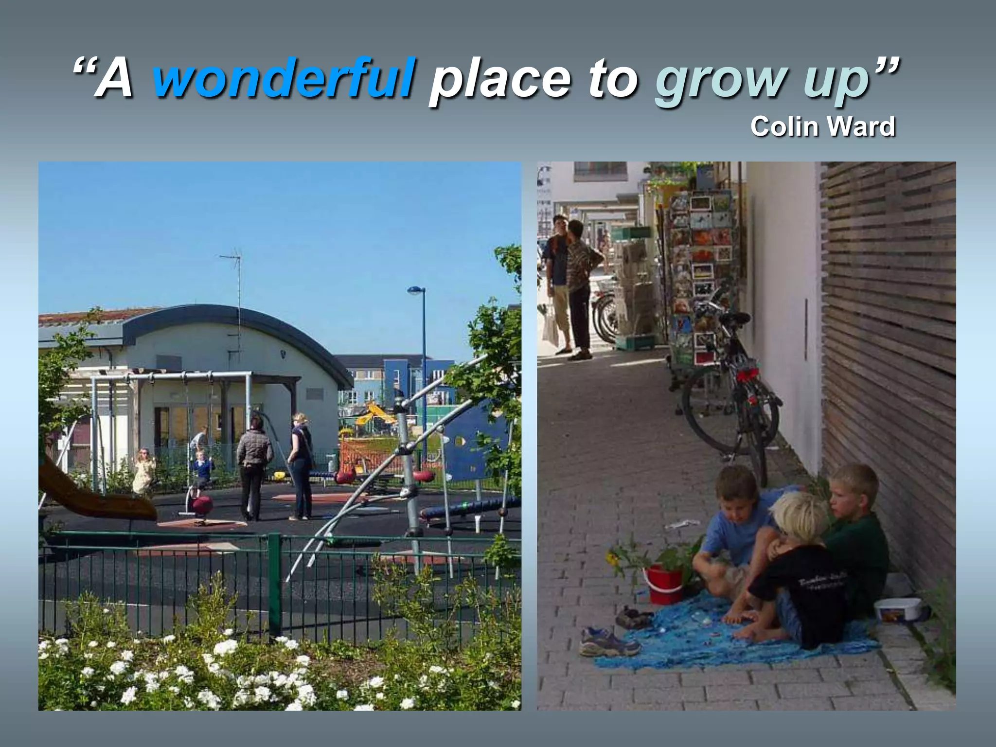 “A wonderful place to grow up”
                        Colin Ward
 