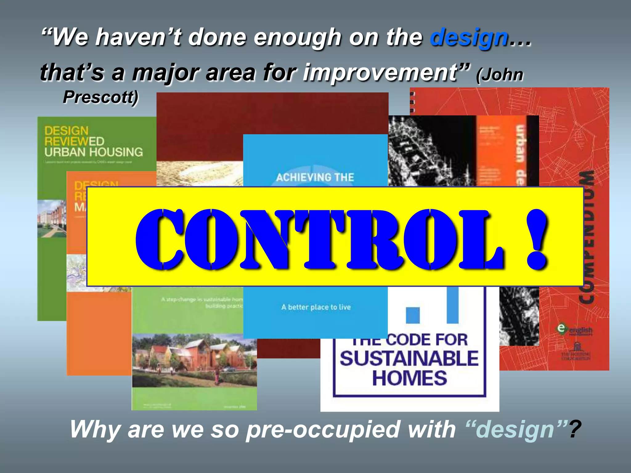 “We haven‟t done enough on the design…
that‟s a major area for improvement” (John
  Prescott)




          CONTROL !

  Why are we so pre-occupied with “design”?
 