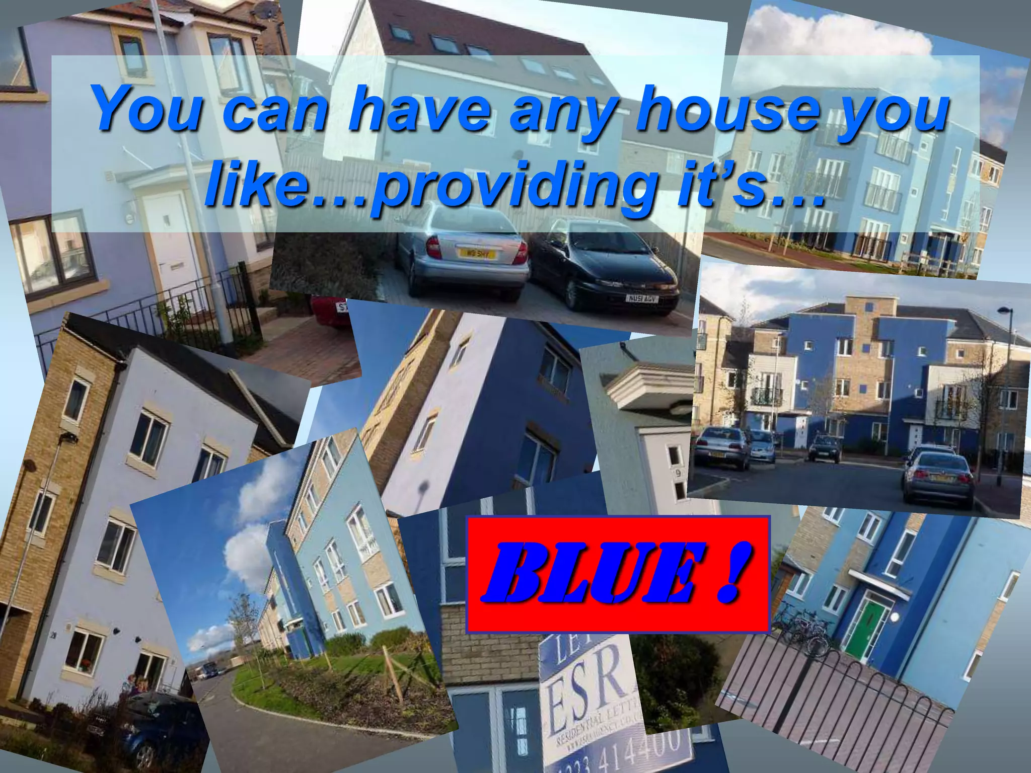 You can have any house you
   like…providing it‟s…




           BLUE !
 