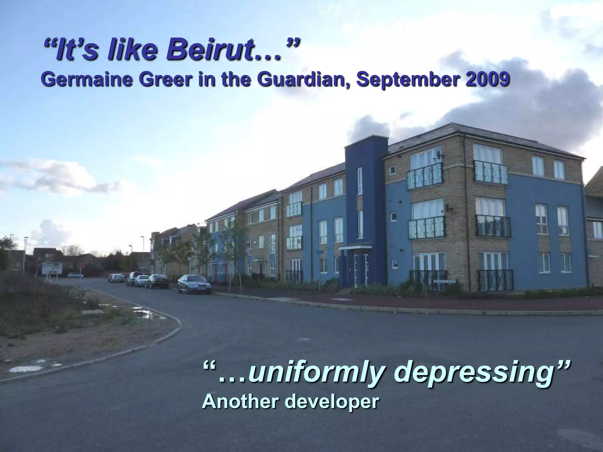 “It‟s like Beirut…”
Germaine Greer in the Guardian, September 2009




               “…uniformly depressing”
               Another developer
 