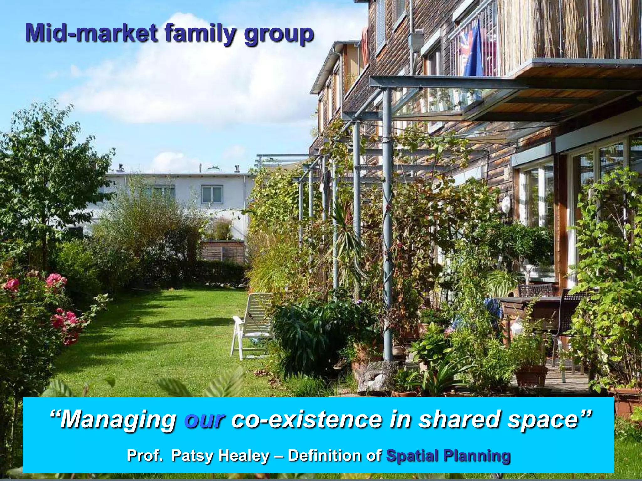 Mid-market family group




 “Managing our co-existence in shared space”
        Prof. Patsy Healey – Definition of Spatial Planning
 