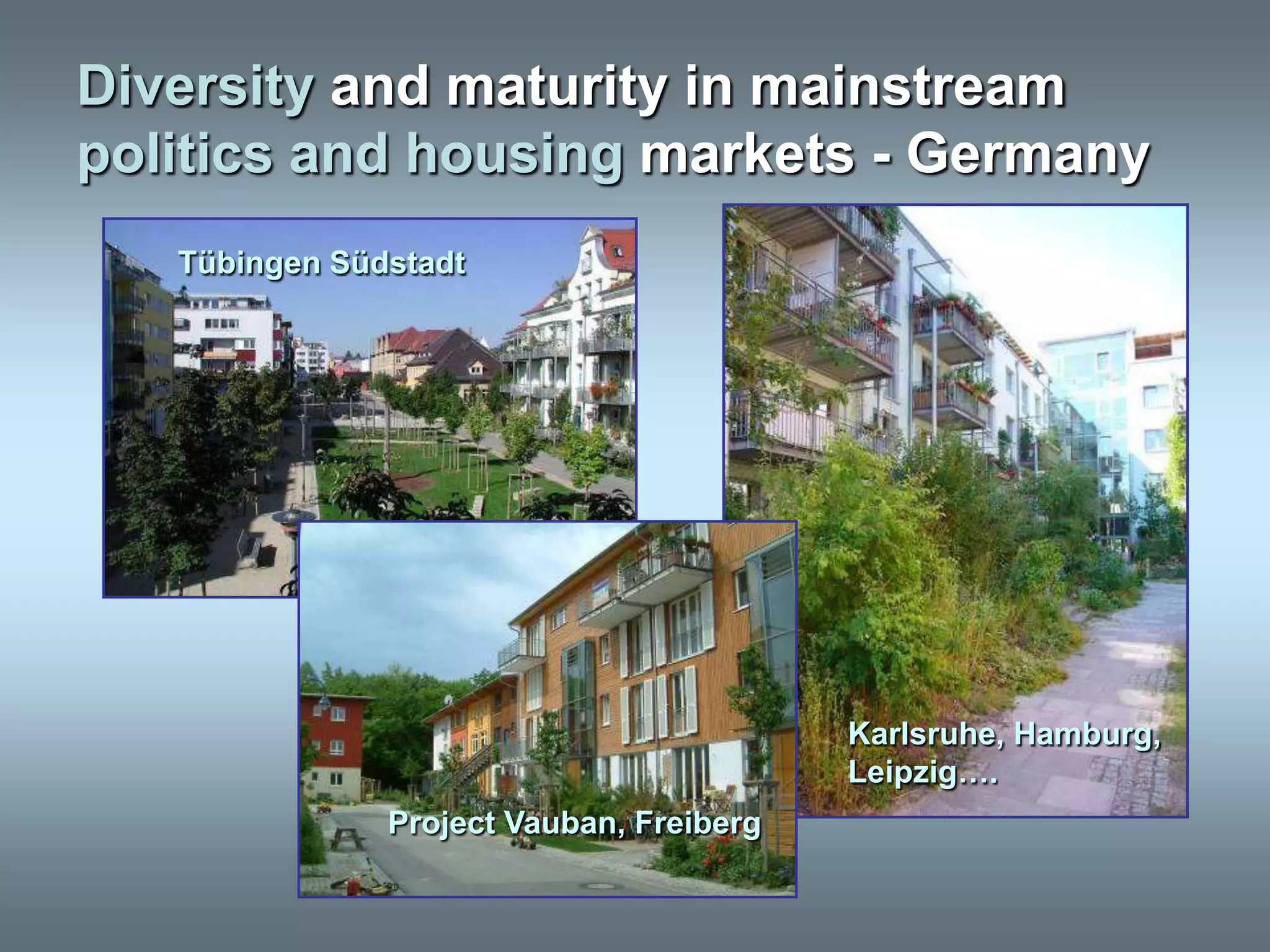 Diversity and maturity in mainstream
politics and housing markets - Germany
   Tübingen Südstadt




                                          Karlsruhe, Hamburg,
                                          Leipzig….
               Project Vauban, Freiberg
 