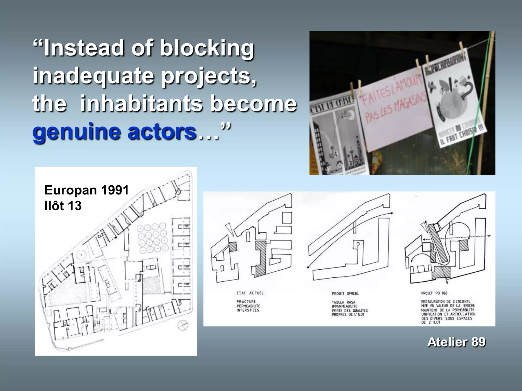 “Instead of blocking
inadequate projects,
the inhabitants become
genuine actors…”

 Europan 1991
 Ilôt 13




                         Atelier 89
 