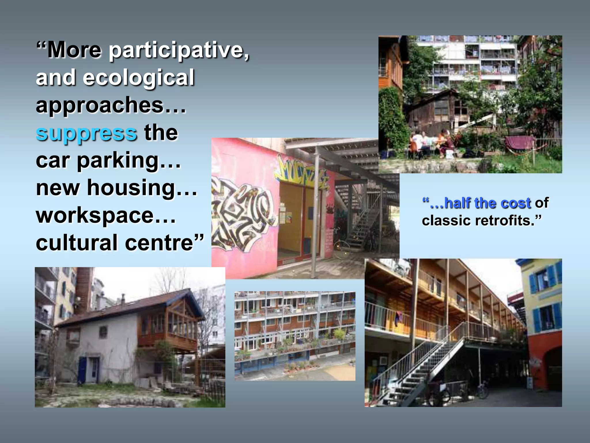 “More participative,
and ecological
approaches…
suppress the
car parking…
new housing…
                       “…half the cost of
workspace…             classic retrofits.”
cultural centre”
 