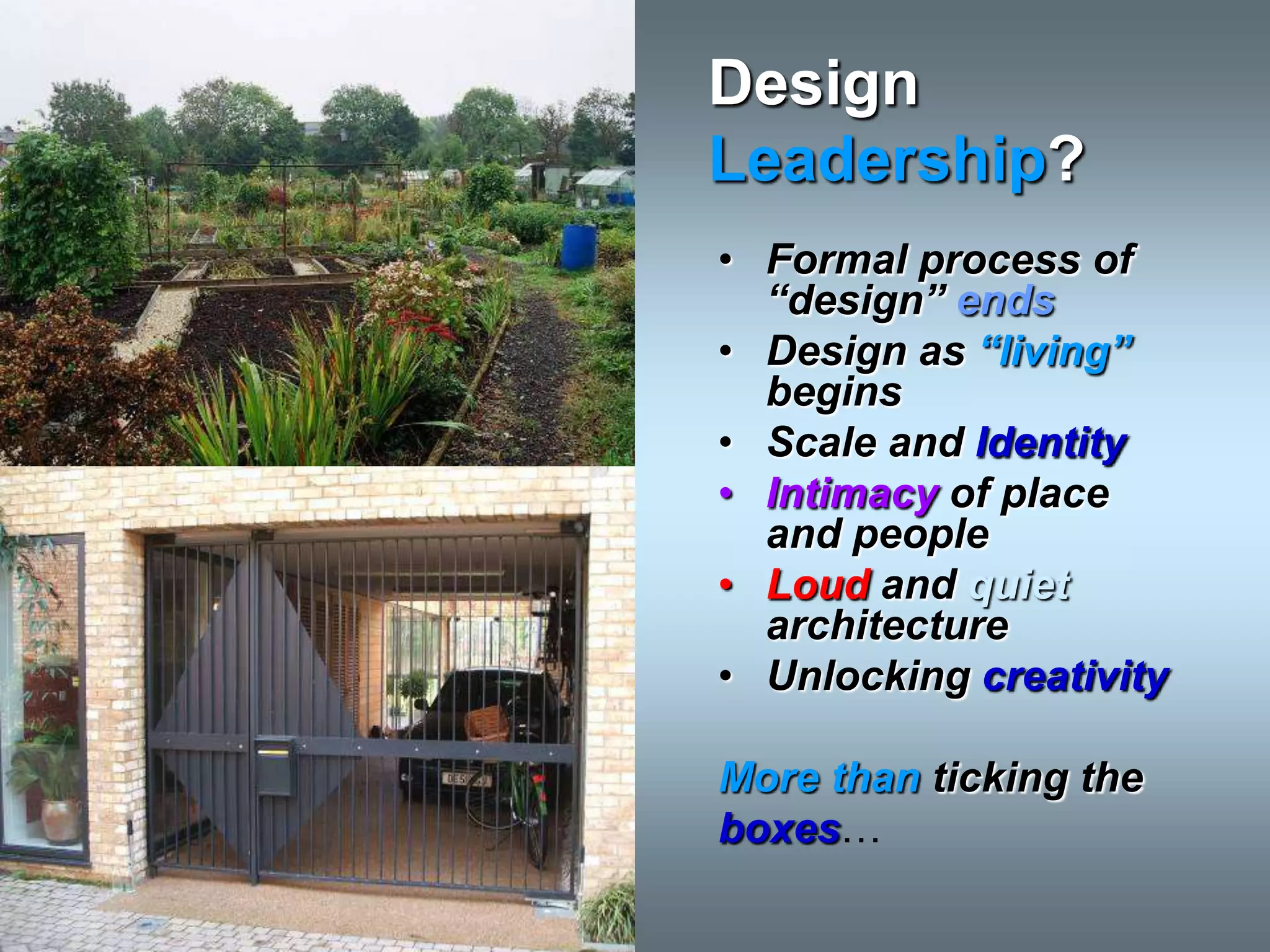 Design
Leadership?
• Formal process of
  “design” ends
• Design as “living”
  begins
• Scale and Identity
• Intimacy of place
  and people
• Loud and quiet
  architecture
• Unlocking creativity

More than ticking the
boxes…
 