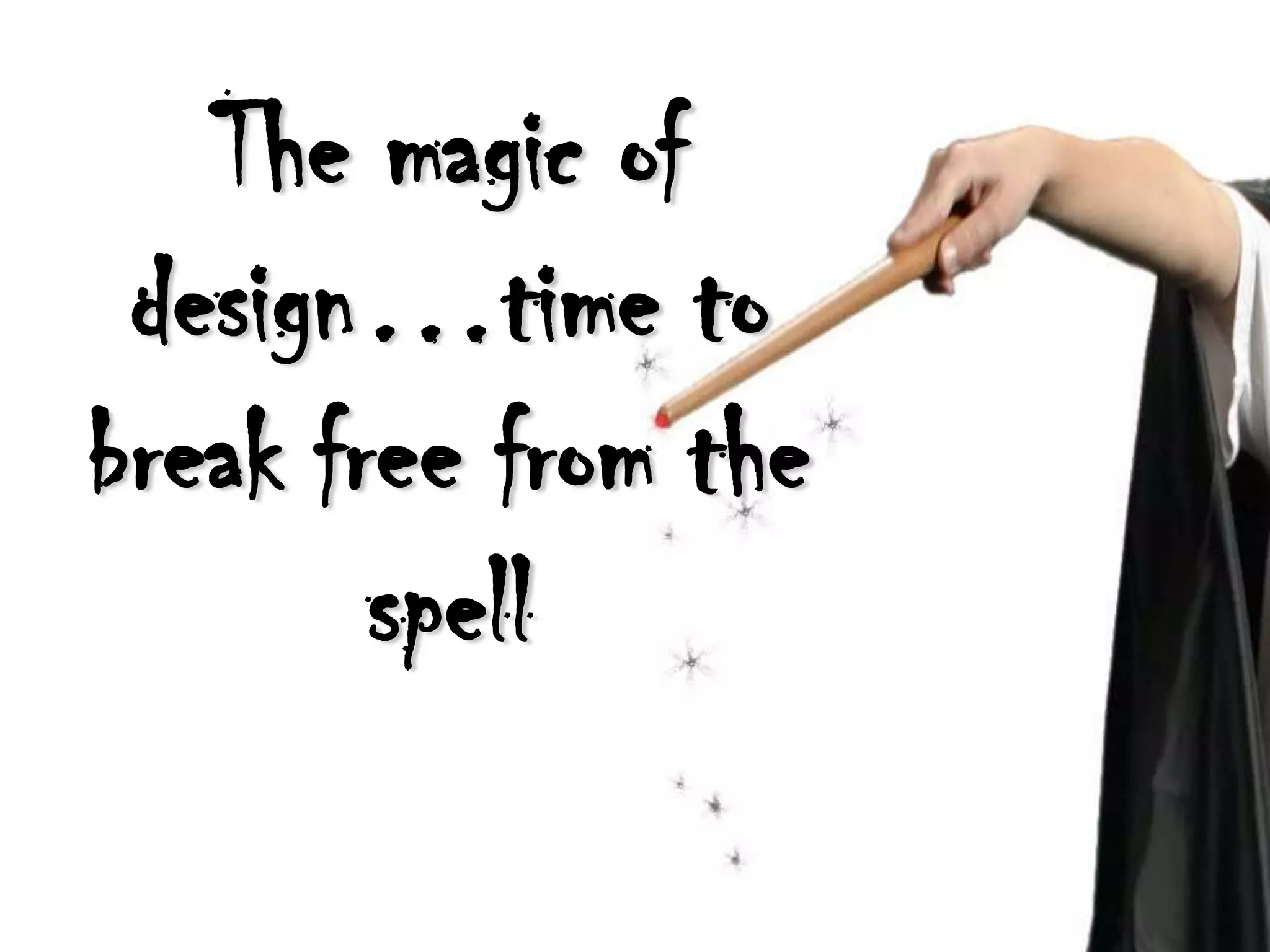 The magic of
 design…time to
break free from the
        spell
 
