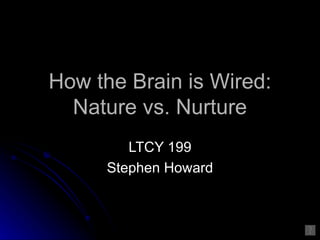 How the Brain is Wired:
  Nature vs. Nurture
        LTCY 199
     Stephen Howard
 