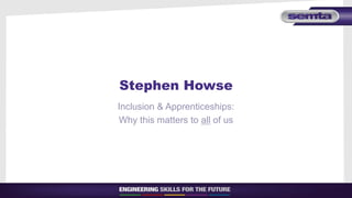 Stephen Howse
Inclusion & Apprenticeships:
Why this matters to all of us
 