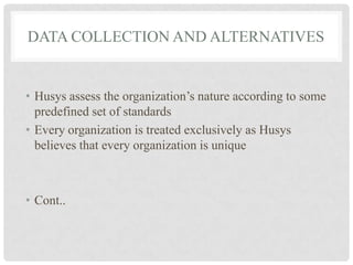 DATA COLLECTION AND ALTERNATIVES


• Husys assess the organization’s nature according to some
  predefined set of standards
• Every organization is treated exclusively as Husys
  believes that every organization is unique



• Cont..
 