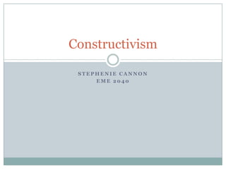 Constructivism

 STEPHENIE CANNON
     EME 2040
 