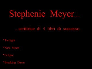 Stephenie Meyer... ... scrittrice di 4 libri di successo: ,[object Object],[object Object],[object Object],[object Object]