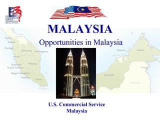 MALAYSIA Opportunities in Malaysia U.S. Commercial Service Malaysia 