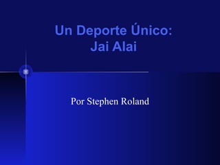 Un Deporte Único:
     Jai Alai


  Por Stephen Roland
 