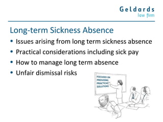 Long-term Sickness Absence
• Issues arising from long term sickness absence
• Practical considerations including sick pay
• How to manage long term absence
• Unfair dismissal risks
 