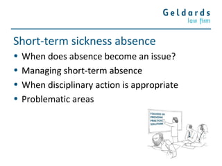 Short-term sickness absence
• When does absence become an issue?
• Managing short-term absence
• When disciplinary action is appropriate
• Problematic areas
 