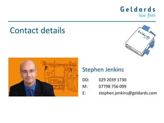 Contact details
Stephen Jenkins
DD: 029 2039 1730
M: 07798 756 099
E: stephen.jenkins@geldards.com
 