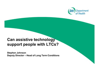 Can assistive technology
support people with LTCs?
Stephen Johnson
Deputy Director – Head of Long Term Conditions
 