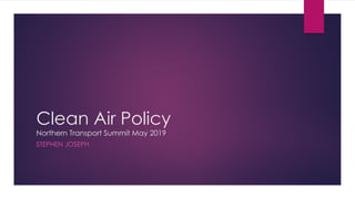 Clean Air Policy
Northern Transport Summit May 2019
STEPHEN JOSEPH
 