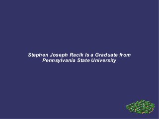 Stephen Joseph Racik Is a Graduate from
Pennsylvania State University
 