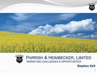 PARRISH & HEIMBECKER, LIMITED
“MARKETING CHALLENGES & OPPORTUNITIES”
Stephen Kell
|
 
