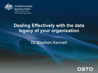 Dealing Effectively with the data legacy of your organisation Dr Stephen Kennett 
