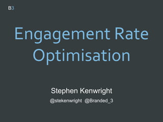 Engagement Rate
Optimisation
Stephen Kenwright
@stekenwright @Branded_3
 