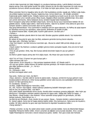 «Lila bir dolar kazanmak için Sally Hodges'in üç çocuğuna bakmaya gitmiş. Luke'la Bobby'yi de benim
başıma sarmış. Evet, kötü günler bunlar! Bir erkek, karısının bir tek pis dolar kazanması için evde oturup
çocuklarının burnunu silmek zorunda kalıyor. O bir dolar da hiçbir şeye yetmez. Evet, zaman kötü.»

Öfkesi yüzünden Norm'un başağrısı daha da arttı. Eski buzdolabına yürüdü, kapağı açtı. Rafların çoğu boştu.
Lila artıkları kaplara koymuştu. Fasulye, haşlanmış mısır, kırmızı biberli sos... Bir erkeğin yemekten
hoşlanacağı şeyler değildi bunlar. Dolapta naylona sarılı, bayatlamış üç küçük sucuk da vardı. Norm eğilip
onlara bakarken yine o tanıdık çaresiz öfkeyi duydu. Başağrısı öfkesi yüzünden şiddetlenmişti. Ama zaten
canı yemek istemiyordu. Aslına bakılacak olursa, kendisini bayağı hasta hissediyordu.
Norm havagazını yakıp kahve demliğini ateşe koydu. Sonra da oturup suyun kaynamasını bekledi. Bir ara
şiddetle aksırdı. «Galiba soğuk aldım,» dedi kendi kendine. «Đşte bir bu eksikti!» Ama aklına bir gece önce
Campion denilen o adamın burnundan akan sıvı hiç gelmedi.
Hap garaj bölmesindeydi. Tony Leominster'ın arabasına yeni bir egzos takıyordu. Vic Palfrey de açılıp kapanır
bir iskemleye oturmuş onu seyrediyor, soda içiyordu. Birdenbire ön tarafta zil çaldı.
Vic gözlerini kısarak baktı. «Eyalet polisi. Kuzenin geldi sanırım. Joe Bob yani.»
«Tamam.»
Hap arabanın altından çıkarak ellerini bir beze sildi. Bürodan geçerken şiddetle aksırdı. Yaz nezlesinden
nefret ederdi.
Bir seksen iki boyunda bir genç olan Joe Bob, arabasının gerisinde durmuş benzin alıyordu.
Hap dışarı çıktı. «Merhaba, Joe Bob.»
«Hap! Seni köpek!» Joe Bob hortumun üzerinden aştı. «Burası bu sabah hâlâ yerinde olduğu için çok
şanslısın.»
«Haydi oradan! Stu Redman o arabanın geldiğini görünce bütün pompaları kapattı. Ama yine de bir hayli
kıvılcım çıktı.»
«Yine de çok şanslısın. Dinle, Hap. Ben buraya aslında benzinden başka bir şey için geldim.»
«Evet?»
Joe Bob'un gözleri kapıya çıkmış olan Vic'e doğru kaydı. «Bu ihtiyar dün gece burada mıydı?»

«Kim? Vic mi? Evet. O hemen her gece buraya gelir.»
«Dilini tutmasını bilir mi?»
«Öyle sanırım. Đyi bir ihtiyardır o.» Hap pompayı kapatarak döndü. «E? Mesele nedir?»
«En iyisi içeri girelim. Galiba ihtiyarın da olanları duyması gerekiyor. Bir fırsatını bulursan dün gece burada
olan diğer dostlarına da tele- _¦•.-. fon et.»
Büroya girdiler.
Vic, «Günaydın,» dedi.
Joe Bob ona başıyla selam verdi.

Hap sordu. «Kahve içer misin, Joe Bob?»
«Hayır, istemem.» Joe Bob ciddi bir tavırla iki adama baktı. «Açıkçası, amirlerimin buraya gelmemi nasıl
karşılayacaklarını bilmiyorum. Onlar buraya geldikleri zaman sakın durumu size açıkladığımı belli etmeyin,
tamam mı? Beni görmemiş olun.»
Vic meraklandı. «Kimler?..»
Joe Bob, «Sağlık Müdürlüğünün memurları,» dedi.
Vic, «Ah, Tanrım!» diye bağırdı. «Adam koleraya yakalanmış besbelli! Anlamıştım zaten!»
Hap bir ona, bir kuzenine baktı. «Joe Bob?»
Genç adam plastik iskemlelerden birine oturdu. Kemikli dizleri neredeyse çenesine değecekti. «Ben hiçbir şey
bilmiyorum.» Gömleğinin cebinden paketini çıkararak bir sigara yaktı. «Bölge Adli Tabibi Fin-negan...»
Hap öfkeyle, «Ukala budala,» diye söylendi. «Onun azametle buraya gelişini bir görmeliydin, Joe Bob.
Herkesi susturdu. Daha bilmem ne...»
Joe Bob da aynı fikirdeydi. «Evet, kendini bir şey sanıyor. Neyse... Campion denilen o adama bakması için
Dr. James'i çağırdı. Sonra ikisi bir başka doktora telefon ettiler. Onu tanımıyorum. Daha sonra da Houston'u
aradılar. Bir takım adamlar bu gece saat üçte Braintree'nin dışındaki havaalanına indiler.»
«Hangi adamlar?»

«Patoloji uzmanları. Uç kişi. Bu sabah sekize kadar cesedin yanında kaldılar. Sonra da Atlanta'daki Bulaşıcı
Hastalıklar Merkezine telefon ettiler. Oranın uzmanları da öğleden sonra burada olacaklar. Ama o arada,
'Sağlık Müdürlüğünün memurları o benzin istasyonuna gitsin,' dediler. 'Dün gece orada olan herkesle
 