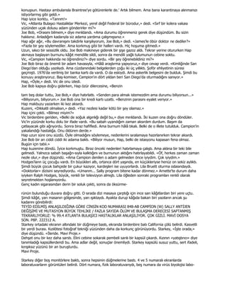 konuşsun. Hastayı ambulansla Braintree'ye götürenlerle de.' Artık bilmem. Ama bana karantinaya alınmanızı
istiyorlarmış gibi geldi.»
Hap iyice korktu. «Tanrım!»
Vic, «Atlanta Bulaşıcı Hastalıklar Merkezi, yerel değil Federal bir bürodur,» dedi. «Sırf bir kolera vakası
yüzünden uçak dolusu adam gönderirler mi?»
Joe Bob, «Orasını bilmem,» diye mırıldandı. «Ama durumu öğrenmeniz gerek diye düşündüm. Bu sizin
hakkınız. Anladığım kadarıyla siz adama yardıma çalışmışsınız.»
Hap ağır ağır, «Bu davranışını takdirle karşılıyorum, Joe Bob,» dedi. «James'le öbür doktor ne dediler?»
«Fazla bir şey söylemediler. Ama korkmuş gibi bir halleri vardı. Hiç hoşuma gitmedi.»
Uzun, sıkıcı bir sessizlik oldu. Joe Bob makineye giderek bir şişe gazoz aldı. Tekrar yerine otururken Hap
akmaya başlayan burnunu kâğıt mendille sildi, sonra da mendili yağlı tulumunun cebine soktu.
Vic, «Campion hakkında ne öğrendiniz?» diye sordu. «Bir şey öğrenebildiniz mi?»
Joe Bob biraz da önemli bir adam havasıyla, «Hâlâ araştırma yapıyoruz,» diye cevap verdi. «Kimliğinde San
Diego'dan olduğu yazılıydı. Ama cüzdanındaki belgelerden çoğu iki üç yıllıktı. Şoför ehliyetinin süresi
geçmişti. 1976'da verilmiş bir banka kartı da vardı. O da eskiydi. Ama askerlik belgesini de bulduk. Şimdi bu
konuyu araştırıyoruz. Baş-komiser, Campion'ın dört yıldan beri San Diego'da oturmadığını sanıyor.»
Hap, «Öyle,» dedi. Vic de onu izledi.
Joe Bob kapıya doğru giderken, Hap özür dilercesine, «Benzin

tam beş dolar tuttu, Joe Bob,» diye hatırlattı. «Senden para almak istemezdim ama durumu biliyorsun...»
«Biliyorum, biliyorum.» Joe Bob ona bir kredi kartı uzattı. «Benzinin parasını eyalet veriyor.»
Hap makbuzu yazarken iki kez aksırdı.
Kuzeni, «Dikkatli olmalısın,» dedi. «Yaz nezlesi kadar kötü bir şey olamaz.»
Hap içini çekti. «Bilmez miyim?»
Vic birdenbire geriden, «Belki de soğuk algınlığı değil bu,» diye mırıldandı. Đki kuzen ona doğru döndüler.
Vic'in yüzünde korku dolu bir ifade vardı. «Bu sabah uyandığım zaman aksırdım durdum. Başım da
çatlayacak gibi ağrıyordu. Sonra biraz hafifledi. Ama burnum hâlâ tıkalı. Belki de o illete tutulduk. Campion'in
yakalandığı hastalığa. Onu öldüren derde.»
Hap uzun süre onu süzdü. Öyle olmadığını söylemeye, nedenlerini sıralamaya hazırlanırken tekrar aksırdı.
Joe Bob bir an ciddi ciddi iki adama baktı. «Biliyor musun, Hap, belki de istasyonu kapasan fena olmaz.
Bugün için tabii.»
Hap kuzenine döndü. Đyice korkmuştu. Biraz önceki nedenleri hatırlamaya çalıştı. Ama aklına bir teki bile
gelmedi. Yalnızca sabah başağrı-sıyla kalktığını ve burnunun aktığını hatırlayabildi. «Öf, herkes zaman zaman
nezle olur,» diye düşündü. «Ama Campion denilen o adam gelmeden önce iyiydim. Çok iyiydim.»
Hodges'ların üç çocuğu vardı. En büyükleri altı, ortanca dört yaşında, en küçükleriyse henüz on sekiz aylıktı.
Şimdi büyük çocuk bahçede bir çukur kazıyor, kardeşleri ise uyuyorlardı. Lila Bruett oturma odasındaydı.
«Doktorlar» dizisini seyrediyordu. «Umarım... Sally program bitene kadar dönmez.» Arnette'te durum daha
iyiyken Ralph Hodges, büyük, renkli bir televizyon almıştı. Lila öğleden sonraki programları renkli olarak
seyretmekten hoşlanıyordu.
Genç kadın sigarasından derin bir soluk çekti, sonra da öksürme-

rünün bulunduğu duvara doğru gitti. O sırada dizi masaya çarptığı için ince sarı kâğıtlardan biri yere uçtu.
Şimdi kâğıt, yarı masanın gölgesinde, yarı ışıktaydı. Ayakta durup kâğıda bakan biri yazıların ancak şu
kadarını görebilirdi:
TEYĐD EDĐLMĐŞ ANLAŞILDIĞINA GÖRE CĐNSĐN KOD NUMARASI 848-AB CAMPĐON (W) SALLY ANTĐJEN
DEĞĐŞĐMĐ VE MUTASYON BÜYÜK TEHLĐKE / FAZLA SAYIDA ÖLÜM VE BULAŞMA DERECESĐ SAPTANMIŞ
TEKRARLIYORUZ: % 99.4 ATLANTA BULAŞICI HASTALIKLAR ANLAŞILIYOR. ÇOK GĐZLĐ. MAVĐ DOSYA
SON. P8P. 222312 A.
Starkey ortadaki ekranın altındaki bir düğmeye bastı, ekranda birdenbire batı California çölü belirdi. Kasvetli
bir yerdi burası. Kızılötesi fotoğraf tekniği yüzünden daha da korkunç görünüyordu. Starkey, «Đşte orada,»
diye düşündü. «Đleride. Mavi Proje.»
Dehşet onu bir kez daha sarstı. Elini cebine sokarak pembeli sarılı bir kapsül çıkardı. Kızının «yatıştırıcı» diye
tanımladığı kapsüllerdendi bu. Ama adlar değil, sonuçlar önemliydi. Starkey kapsülü susuz yuttu, sert ifadeli,
kırışıksız yüzünü bir an buruşturdu.
Mavi Proje.

Starkey diğer boş monitörlere baktı, sonra hepsinin düğmelerine bastı. 4 ve 5 numaralı ekranlarda
laboratuvarların görüntüleri belirdi. Dört numara, fizik laboratuvarıydı, beş numara da virüs biyolojisi labo-
 