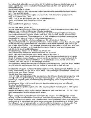 Dayna başını hızla sağa doğru çevirerek intihar etti. Sivri uçlu bir cam boynuna girdi, bir başka parça da
gözüne saplandı. Genç kadının vücudu bir an katılaştı, sonra gevşedi. Kara adam içeriye kanlı çuvala
benzeyen bir şey çekti.
Dayna ölmüştü. Belki de zaferle!
Flagg öfkeyle böğürerek ölüyü tekmelemeye başladı. Dışarıda Lloyd ve yanındakiler bembeyaz kesildiler.
Sonra Flagg genç katili çağırdı.
Flagg geniş yazı masasının üzerine bağdaş kurup oturmuştu. Yerde Dayna kanlar içinde yatıyordu.
Flagg, «Onu ortadan kaldır,» dedi.
«Peki.» Lloyd'un sesi boğuk bir fısıltı halini aldı. «Kafasını keseyim mi?»
«Ölüyü kentin batısına götür. Üzerine benzin döküp yak.»
«Peki.»
Flagg dostça bir tavırla gülümsedi. «Tamam.»

«Nadine! Tanrı aşkına! Đpi bana at!»
Sonunda kadının sesini duymuştu. «Bütün bunlar ayarlanmıştı, Harold. Yola devam etmem gerekiyor. Çok
üzgünüm.» Ama yerinden kımıldamamıştı. Delikanlıyı seyrediyordu.
Sinekler Harold'un kanının tadına bakmaya başlamışlardı bile. Delikanlı parçalanmış bacağını sürüyerek
yamaca tekrar tırmanmaya başlamıştı. Zorlukla soluk alıyor, terler yüzünden akıyordu. Sonra Nadine'in
yüzündeki ifadeyi farketmişti. Üzüntü ve keder dolu bir ifade. Ama kadının gözleri sanki camlaşmıştı. Çok
uzaklarda bir yere bakıyordu o. Nadi-ne'in gözleri kara adamdaydı.
Đşte Harold o zaman kadından nefret etmeye başlamıştı. Colt hâlâ belindeydi. «Nadine...»
«Böylesi daha iyi, Harold. Senin için daha iyi. Çünkü onun yöntemi çok daha korkunç. Bunu anlıyorsun, değil
mi? Onunla karşı karşıya gelmek istemezsin. Kara adam bir tarafa ihanet eden birinin, diğer yana da aynı
şeyi yapabileceğini düşünüyor. O seni öldürecek. Ama çıldırttıktan sonra. Onda bu güç var. Kara adam bana
bir seçenek tanıdı. Ya bu yol... ya da onunki. Ben bunu seçtim. Cesaretin varsa her şeyi çabucak sona
erdirebilirsin. Ne demek istediğimi biliyorsun.»
Harold seslenmişti. «Ya sen? Sen de onlara ihanet etmedin mi?»
«Ona kalbimle hiçbir zaman ihanet etmedim!» Nadine'in sesi hüzünlüydü.
Harold, «Sen asıl ona kalbinle ihanet ettin,» demişti. «Ve o da bunu biliyor.»
Nadine başını sallamıştı. «Onun bana ihtiyacı var, benim de ona. Aslında senin bu planda hiç yerin yoktu,
Harold. Bir süre daha beraber olsaydık... o önemsiz şeye de razı olabilirdim. Bu her şeyi mahvederdi. Bu
tehlikeyi göze alamazdım. Bütün o fedakârlıktan, kan ve kötülüklerden sonra... Harold, seninle birlikte
ruhlarımızı sattık. Ama ben yine de bunun karşılığını istiyorum.»
«Bunun karşılığını alacaksın.» Harold dizlerinin üzerinde doğrulmayı başarmıştı. Tabancanın tetiğini çekerken
sanki biri şaşkın bir sesle haykırmıştı. Nadine'in yüzünde de şaşkınlık dolu bir ifade belirmişti.

Harold zaferle, sarhoş gibi, «Buna cesaret edemeyeceğimi sanıyordu,» diye düşünmüştü. Nadine'in ağzı açık
kalmış, gözleri irileşmişti. Bu öyle tatlı bir andı ki, Harold kadını vuramadığını farkedememişti. Sonra durumu
anlamış, tekrar nişan almaya çalışmıştı.
«Harold! Hayır! Bunu yapamazsın!»
«Öyle mi? Tetiği çekmek öyle kolay ki! Bal gibi yapabilirim.» Harold kadına dikkatle nişan almıştı. Ama tetiği
çekeceği sırada terler gözlerine kaçmış, ayrıca taşların üzerinde aşağıya kaymaya başlamıştı. Kurşun
Nadine'in çok uzağından geçmiş, Harold ise bayılmıştı. Kendine geldiği zaman hava çoktan kararmış, Nadine
de gitmişti.
Harold ilk geceyi dehşet içinde titreyerek geçirmişti. Sonra öleceğini anlamış, uzun uzun ağlamıştı.
Harold deftere yazdıklarını okudu.
«Yaptığım kötülükler için özür diliyorum. Ama onları isteyerek yaptığımı inkâr etmiyorum ve aklım başımda
olarak ölüyorum.»
Delikanlı defteri kapattı, uolt'un namlusunu ağzına sokarak mavi gökyüzüne baktı. «Bir... Đki... Üç.» Tetiği
çekti, tabanca patladı, Harold'un vücudu şiddetle sarsıldı.
55
O gece Las Vegas'in kuzeyindeki Emigrant Vadisinde bir ateş yanıyordu. Randall Flagg ateşin yanında
oturmuş, sıkıntıyla küçük bir tavşanı kızartmaktaydı. Kara adam olayların gelişme biçiminden hiç memnun
değildi. Rüzgârda uğursuz işaretler vardı. Yaşlı kadın ölmüş, Flagg de başlangıçta bunun iyi bir şey olduğunu
düşünmüştü. Ne de olsa, Abagail Ana onu her zaman korkutmuştu. Şimdi yaşlı kadın artık ölmüştü. Flagg,
Dayna Jurgens'e onun komadan çıkmadan son nefesini verdiğini söylemişti. Ama bu doğru muydu? Flagg
artık bundan emin değildi. Abagail Ana sonunda konuşmuş muydu? Onlar neler planlıyorlardı?
 