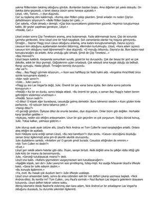 yakma fitillerinden takılmış olduğunu gördük. Bunlardan bazıları boştu. Ama diğerleri jet yakıtı doluydu. On
dakika daha geçseydi, o lanet olasıca üssün yarısı havaya uçacaktı.»
Lloyd, «Ah, Tanrım...» diye düşündü.
Cari su toplamış elini kaldırmıştı. «Kızmış olan fitilleri çekip çıkardım. Şimdi anladın mı neden Çöp'ün
defedilmesini istiyorum?» «Belki fitilleri başka biri çaldı...»
Cari sabırla, «Öyle olmadı,» demişti. «Çöp bize oyuncaklarını gösterirken gücendi. Hepimizi tutuşturmaya
kalktı. Bir şeyler yapılması gerekiyor, Lloyd.»
«Pekâlâ, Cari.»

Lloyd ondan sonra Çöp Tenekesini aramış, ama bulamamıştı. Fazla aldırmamıştı buna. Çöp de sonunda
çarmıha gerilecekti. Ama Lloyd yine bir hayli kaygılıydı. Son zamanlarda olanlar hiç hoşuna gitmiyordu.
Örneğin... Dayna! Flagg onun casus olduğunu anlamış, ama kadını konuşturamamıştı. Dayna üçüncü
casusun kim olduğunu açıklamadan kendini öldürmüş, ellerinden kurtulmuştu. Lloyd, «Kara adam üçüncü
casusun kim olduğunu nasıl öğrenemedi?» diye düşündü. «O moruğu biliyordu. Dayna'yı da. Bize kadını nasıl
konuşturacağını da anlattı. Ama umduğu gibi olmadı. Şimdi de Çöp Tenekesi...»
«Bay Henreid?»
Lloyd başını kaldırdı. Karşısında somurtkan suratlı, güzel bir kız duruyordu. Çok dar beyaz bir şort ve çok
dekolte, askılı bir bluz giymişti. Göğüslerinin uçları ortadaydı. Çok seksiydi ama kaygılı olduğu da belliydi.
Rengi uçmuştu. Hasta gibiydi. Tırnağını kemirip duruyordu.
«Ne var?»
«Bay... Bay Flagg'i görmek istiyorum...» Kızın sesi hafifleyip bir fısıltı halini aldı. «Angelina Hirschfield önce
sizinle konuşmamı söyledi.»
«Adın nedir senin?»
«Julie... Julie Lawry.»
«Flagg şu ara Las Vegas'ta değil, Julie. Önemli bir şey varsa bana açıkla. Ben daha sonra patronla
konuşurum.»
«Pekâlâ.» Kız bir an durdu, sonra telaşla ekledi. «Bu önemli bir şeyse, o zaman Bay Flagg'e haberi benim
getirdiğimi söylemeyi unutmayın.»
«Pekâlâ. Sorun nedir?»
«O dilsiz! O köpek eğer buradaysa, casusluğa gelmiş demektir. Bunu bilmenizi istedim.» Kızın gözleri kinle
parlıyordu. «O solucan bana tabanca çekti.»
«Hangi dilsiz?»
«O gerzeği gördüm. Öyleyse dilsiz de onunla beraber, diye düşündüm. Onlar bizim gibi değiller. Herhalde
karşı taraftan geldiler.»
«Açıkçası, neden söz ettiğini anlayamadım. Uzun bir gün geçirdim ve çok yorgunum. Doğru dürüst konuş,
Julie. Yoksa kalkar, yatmaya giderim.»

Julie oturup ayak ayak üstüne attı, Lloyd'a Nick Andros ve Tom Cullen'le nasıl karşılaştığını anlattı. Onlara
ateş ettiğini de açıkladı.
Kızın hikâyesi sona erdiği zaman Lloyd, «Bu neyi kanıtlıyor?» diye sordu. «Casus» sözcüğünü duyduğu
zaman biraz ilgilenmişti ama şim-di sıkıntılı sıkıntılı oturuyordu.
Julie dudaklarını sarkıttı. «Anlattım ya! O gerzek şimdi burada. Casusluk ettiğinden de eminim.»
«Adı Tom Cullen mi dedin?»
«Evet.»
Lloyd geri zekâlı adamı hatırlar gibi oldu. Đhyan, sarışın biriydi. Akıllı değildi ama bu şıllığın iddia ettiği gibi
öyle kötü bir insana da benzemiyordu.
Julie, «Gerzeği tutuklayacak mısınız?» dedi.
Lloyd ona baktı. «Kafamı şişirmekten vazgeçmezsen seni tutuklayacağım!»
«Aşağılık köpek, sen de!» Julie Lawry'nin sesi şirretleşmiş, tizleş-mişti. Kız ayağa fırlayarak Lloyd'a öfkeyle
baktı. «Sana bir iyilik edeyim dedim.»
«Bu konuyla ilgilenirim.»
«Ya, evet. Bu masalı çok duydum ben!» Julie öfkeyle uzaklaştı.
Lloyd onun arkasından baktı, sonra da arka cebinden eski bir not defteri çıkarıp yazmaya başladı. «Nick
Andros-dilsiz. Bu kentte mi? Tom Cullen.. onu Paul'a sormalı.» Paul Burlson Las Vegas'a gelenlerin dosyasını
tutuyordu. Lloyd defteri tekrar cebine soktu.
Altmış kilometre ötede Nadine'le evlenmiş olan kara adam, Nick Andros'un bir arkadaşının Las Vegas'ta
olduğunu duysaydı, bu durumla yakından ilgilenirdi.
 