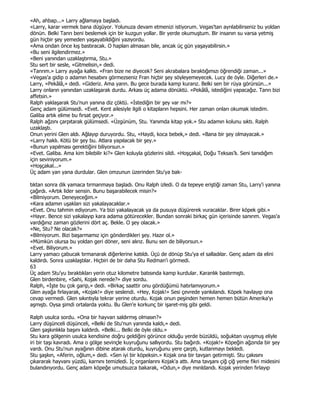 «Ah, ahbap...» Larry ağlamaya başladı.
«Larry, karar vermek bana düşüyor. Yolunuza devam etmenizi istiyorum. Vegas'tan ayrılabilirseniz bu yoldan
dönün. Belki Tanrı beni beslemek için bir kuzgun yollar. Bir yerde okumuştum. Bir insanın su varsa yetmiş
gün hiçbir şey yemeden yaşayabildiğini yazıyordu.
«Ama ondan önce kış bastıracak. O hapları almasan bile, ancak üç gün yaşayabilirsin.»
«Bu seni ilgilendirmez.»
«Beni yanından uzaklaştırma, Stu.»
Stu sert bir sesle, «Gitmelisin,» dedi.
«Tanrım.» Larry ayağa kalktı. «Fran bize ne diyecek? Seni akrabalara bıraktığımızı öğrendiği zaman...»
«Vegas'a gidip o adamın hesabını görmezseniz Fran hiçbir şey söyleyemeyecek. Lucy de öyle. Diğerleri de.»
Larry, «Pekâlâ,» dedi. «Gideriz. Ama yarın. Bu gece burada kamp kurarız. Belki sen bir rüya görürsün...»
Larry onların yanından uzaklaşarak durdu. Arkası üç adama dönüktü. «Pekâlâ, istediğini yapacağız. Tanrı bizi
affetsin.»
Ralph yaklaşarak Stu'nun yanına diz çöktü. «Đstediğin bir şey var mı?»
Genç adam gülümsedi. «Evet. Kent ailesiyle ilgili o kitapların hepsini. Her zaman onları okumak istedim.
Galiba artık elime bu fırsat geçiyor.»
Ralph ağzını çarpıtarak gülümsedi. «Üzgünüm, Stu. Yanımda kitap yok.» Stu adamın kolunu sıktı. Ralph
uzaklaştı.
Onun yerini Glen aldı. Ağlayıp duruyordu. Stu, «Haydi, koca bebek,» dedi. «Bana bir şey olmayacak.»
«Larry haklı. Kötü bir şey bu. Atlara yapılacak bir şey.»
«Bunun yapılması gerektiğini biliyorsun.»
«Evet. Galiba. Ama kim bilebilir ki?» Glen koluyla gözlerini sildi. «Hoşçakal, Doğu Teksas'lı. Seni tanıdığım
için seviniyorum.»
«Hoşçakal...»
Üç adam yan yana durdular. Glen omzunun üzerinden Stu'ya bak-

tıktan sonra dik yamaca tırmanmaya başladı. Onu Ralph izledi. O da tepeye eriştiği zaman Stu, Larry'i yanına
çağırdı. «Artık lider sensin. Bunu başarabilecek misin?»
«Bilmiyorum. Deneyeceğim.»
«Kara adamın uşakları sizi yakalayacaklar.»
«Evet. Onu tahmin ediyorum. Ya bizi yakalayacak ya da pusuya düşürerek vuracaklar. Birer köpek gibi.»
«Hayır. Bence sizi yakalayıp kara adama götürecekler. Bundan sonraki birkaç gün içerisinde sanırım. Vegas'a
vardığınız zaman gözlerini dört aç. Bekle. O şey olacak.»
«Ne, Stu? Ne olacak?»
«Bilmiyorum. Bizi başarmamız için gönderdikleri şey. Hazır ol.»
«Mümkün olursa bu yoldan geri döner, seni alırız. Bunu sen de biliyorsun.»
«Evet. Biliyorum.»
Larry yamacı çabucak tırmanarak diğerlerine katıldı. Üçü de dönüp Stu'ya el salladılar. Genç adam da elini
kaldırdı. Sonra uzaklaştılar. Hiçbiri de bir daha Stu Redman'i görmedi.
63
Üç adam Stu'yu bıraktıkları yerin otuz kilometre batısında kamp kurdular. Karanlık bastırmıştı.
Glen birdenbire, «Sahi, Kojak nerede?» diye sordu.
Ralph, «Đşte bu çok garip,» dedi. «Birkaç saattir onu gördüğümü hatırlamıyorum.»
Glen ayağa fırlayarak, «Kojak!» diye seslendi. «Hey, Kojak!» Sesi çevrede yankılandı. Köpek havlayıp ona
cevap vermedi. Glen sıkıntıyla tekrar yerine oturdu. Kojak onun peşinden hemen hemen bütün Amerika'yı
aşmıştı. Oysa şimdi ortalarda yoktu. Bu Glen'e korkunç bir işaret-miş gibi geldi.

Ralph usulca sordu. «Ona bir hayvan saldırmış olmasın?»
Larry düşünceli düşünceli, «Belki de Stu'nun yanında kaldı,» dedi.
Glen şaşkınlıkla başını kaldırdı. «Belki... Belki de öyle oldu.»
Stu kara gölgenin usulca kendisine doğru geldiğini görünce olduğu yerde büzüldü, soğuktan uyuşmuş eliyle
iri bir taşı kavradı. Ama o gölge sevinçle kuyruğunu sallıyordu. Stu bağırdı. «Kojak!» Köpeğin ağzında bir şey
vardı. Onu Stu'nun ayağının dibine atarak oturdu, kuyruğunu yere çarptı, kutlanmayı bekledi.
Stu şaşkın, «Aferin, oğlum,» dedi. «Sen iyi bir köpeksin.» Kojak ona bir tavşan getirmişti. Stu çakısını
çıkararak hayvanı yüzdü, karnını temizledi. Đç organlarını Kojak'a attı. Ama tavşanı çiğ çiğ yeme fikri midesini
bulandırıyordu. Genç adam köpeğe umutsuzca bakarak, «Odun,» diye mırıldandı. Kojak yerinden fırlayıp
 