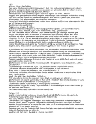 -383-
Whitney, «Hayır,» diye fısıldadı.
Kara adam, «Planlarını sezmediğimi mi sanıyorsun?» dedi. «Ben bunları, sen daha düşünmeden anladım.
Sürünerek uzaklaşmana da izin verecektim. Ama sonra seni geri getirecektim. Belki bir, belki on yıl sonra.
Şimdi artık bütün bunlar geride kaldı. Bana inan, Whitney.»
Whitney son defa sesini yükseltmeyi başardı. «Sen insan değilsin! Sen bir tür... iblissin!»
Flagg sol elinin işaret parmağını Whitney Horgan'ın çenesine doğru uzattı. Parmağının ucundan mavi bir ateş
topu fırladı. Whitney haykırdı ama yerinden kımıldayamadı. Mavi alev önce çenesini yaktı, sonra bütün
yüzünü dolaştı. Genç adam sendeledi, sonunda yüzüstü yere devrildi.
Flagg gök gürültüsü gibi bir sesle kalabalığa meydan okudu. «Đçinizde verdiğim cezayı beğenmeyen biri daha
var mı? Eğer varsa şimdi konuşsun.»
Bu sözleri derin bir sessizlik izledi.
Flagg memnun olmuştu. «O halde...»
Birdenbire kalabalıktakiler başlarını çevirdiler ve çoğu şaşkınlıkla bağırdılar. Larry elektrikli bir motorun
homurtusunu duydu. Kalabalık, «Çöp...» diye mırıldanıyordu. «Çöp... Çöp Tenekesi!»
Biri sanki kara adamın meydan okumasına karşılık vermek istiyormuş gibi kalabalığın arasından geçti.
Flagg'in kalbi dehşetle doldu. Bu bilinmeyen ve beklenmeyen şeyin uyandırdığı dehşetti. Kara adam
Whitney'in son anda bir budalalık edeceğini bile önceden tahmin etmişti. Bundan başka da her şeyi
görmüştü o. Biri tiz bir çığlık attı, kalabalık hızla dağılmaya başladı. Herkes bir tarafa kaçıyordu. Flagg olanca
sesiyle, «Durun!» diye bağırdı ama onu kimse dinlemedi. Yine bir terslik olmuştu. Yaşlı yargıcın suratı
parçalandığı, Dayna'nın camla boğazını kestiği, Nadine... aşağıya uçtuğu zaman olduğu gibi.
insanlar dehşetle kaçıyorlardı, çünkü Çöp Tenekesinin getirdiği şeyi görmüşlerdi. Çim alan boşalırken Flagg
de gördü. Larry, Ralph ve elinde kâğıdın yarısıyla donmuş gibi duran Lloyd Henreid de gördüler.

«Çöp Tenekesi» diye tanınan Donald Merwin Elbert uzun, kirli bir eletrikli arabanın direksiyonundaydı. Araba
sarsılırken adam da kukla gibi sallanıyordu. Çöp Tenekesinin radyasyon hastalığı son aşamasına girmişti.
Saçları dökülmüş, kollarındaki yaralardan irin akıyordu. Çıban içindeki suratı kıpkırmızıydı. Çölde rengi uçmuş
tek mavi gözünde müthiş bir zekâ pırıltısı vardı. Dişleri dökülmüştü. Tırnakları da. Göz kapakları yarı erimiş
durumdaydı. Sanki o elektrikli arabayla cehennemden çıkıp gelmişti.
Flagg donmuş gibi ona bakıyordu. Sırıtmıyordu artık. Yanakları da kırmızı değildi. Suratı uçuk renkli camdan
yapılmış bir maskeye benziyordu.
Çöp Tenekesinin sesi sıska göğsünden heyecanla yükseldi. «Onu getirdim... Sana ateşi getirdim... Lütfen...
Çok üzgünüm.»
Lloyd adama doğru bir iki adım attı. «Çöp... Çöp, bebeğim!» Sesi bir karganınkinden farksızdı.
Çöp Tenekesi tek gözünü acıyla oynatarak Lloyd'u bulmaya çalıştı. «Lioyd? Sen misin?»
«Evet, benim.» Lloyd şiddetle sarsılıyordu. «Hey, arabadaki nedir? O...»
Çöp Tenekesi mutlu mutlu, «Bir atom bombası o,» diye açıkladı. «Koskocaman bir atom bombası. Büyük
ateş... Hayatım senin.»
Lloyd, «Onu götür, Çöp,» diye fısıldadı. «Tehlikeli o.»
Artık 'soluk adama' dönmüş olan kara adam inledi. «Lloyd, onu aldığı yere geri götürsün...»
Çöp Tenekesinin tek gözünde şaşkınlık dolu bir ifade belirdi. «Nerede o?» Sesi yükselip ıstırap dolu bir uluma
halini aldı. «Nerede o? Gitmiş! Nerede o? Ona ne yaptınız?»
Lloyd son defa çabaladı. «Çöp Tenekesi, o bombayı götürüp bırakmalısın...»
Ralph birdenbire bir çığlık attı. «Larry! Larry! Tanrının Eli!..» Yüzünde müthiş bir mutluluk vardı. Gözleri ışıl
ışıl, gökyüzünü işaret ediyordu.
Larry başını kaldırdı. Flagg'in parmağının ucundan fırlattığı mavi

Mahşer / F: 25
ateş küresi iyice büyümüş, koskocaman olmuştu. Havada ağır ağır Çöp Tenekesine doğru gidiyordu.
Kıvılcımlar fışkırıyordu içinden. Biçimi de gerçekten bir ele benziyordu.
Kara adam, «Olamaz...» diye inledi.
Larry ona baktı. Ama Flagg artık orada değildi. Biraz önce durduğu yerin hemen önünde korkunç bir şey
belirmişti. Şekilsiz, kambur bir yaratık. Kedi gibi koskocaman sarı gözleri vardı. Sonra o şekil de ortadan
kayboldu. Flagg'in elbiseleri bir an havada asılı kaldı. Ceketi, blucini ve kovboy çizmeleri. Adam hâlâ bunların
içindeymiş gibi. Sonra elbiseler yere düştü.
Çatırdayan mavi ateş, Çöp Tenekesinin Nelli Deneme Üssü'nden oraya kadar getirdiği elektrikli sarı arabaya
doğru gitti. Taşıttaki bomba onu çekiyordu.
Lloyd Henreid, «Kahretsin!» diye bağırdı. «Hepimiz mahvolduk!»
 