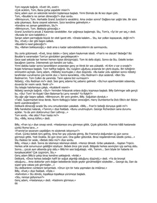Tom neşeyle bağırdı. «Evet! Ah, evet!»
«Çok acıktım, Tom, Bana çorba yapabilir misin?»
Genç adam ayın on sekizinde kendini toplamaya başladı. Yirmi Ekimde de ilk kez dışarı çıktı.
Tom, «Boulder'a ne zaman döneceğiz?» diye sordu.
«Bilmiyorum, Tom. Herhalde Grand Junction'a varabiliriz. Ama ondan sonra? Dağlara kar yağdı bile. Bir süre
yola çıkamayız. Buna cesaret edemem. Đyice kendime gelmeliyim.»
«Kendine ne zaman gelebilirsin, Stu?»
«Bilmiyorum, Tom. Bekleyip göreceğiz.»
Grand Junction'a ancak 2 Kasımda varabildiler. Kar yağmaya başlamıştı. Stu, Tom'a, «Đyi bir yer seç,» dedi.
«Burada bir süre kalabiliriz.»
Sarışın adam parmağıyla büyük bir oteli işaret etti. «Orada kalalım... Stu, kar yolları kapayacak, değil mi?»
Stu, «Evet,» der gibi başını salladı.
«Boulder'a nasıl gideceğiz?»
Stu, «Baharı bekleyeceğiz,» dedi ama o kadar sabredebileceklerini de sanmıyordu.

Stu zorla gülümsedi. «Evet, biraz daldın.» Genç adam haykırmak istedi. «Fran'e ne olacak? Bebeğe? Biz
Boulder'a varamadan Tom'un gördükleri gerçekleşecek!»
Gece saat sekizde kar hemen hemen tipiye dönüşmüştü. Tom iki defa düştü. Sonra da Stu. Üstelik kırılan
bacağının üzerine. Đnlememek için kendini zor tuttu.
Yirmi dakika kadar sonra karanlıkların arasından genç ve titrek bir ses yükseldi. «K-Kim v-var o-orada?»
Kojak hırlamaya başladı. Tom hafifçe bağırdı. Stu rüzgârın uğultusu arasında bir çıtırtı duydu. Biri tüfeğinin
emniyetini açmıştı. Genç adam, «Nöbetçi koymuşlar,» diye düşündü. «Bu kadar yolu aştıktan sonra nöbetçi
tarafından vurulmamız çok komik olur.» Sonra karanlıkta, «Stu Redman!» diye seslendi. «Ben Stu
Redman'ım. Tom Cullen de yanımda. Tanrı aşkına bizi vurmayın!»
Nöbetçi, «Stu Redman mı?» dedi. Sesi genç adama hiç yabancı gelmedi. «Stu'nun apartmandaki odasında,
duvarda bir resim vardı. Nedir o?»
Stu telaşla hatırlamaya çalıştı. «Kızılderili resmi!»
Nöbetçi sevinçle bağırdı. «Stu!» Yerinden fırlayarak onlara doğru koşmaya başladı. Billy Gehringer adlı gençti
bu. «Stu! Tom! Ve Kojak! Glen Bateman'la Larry nerede? Ya Ralph?»
Stu ağır ağır başını salladı. «Bilmiyorum. Bir yere girelim, Billy. Soğuktan donduk.»
«Tabii. Supermarket biraz ilerde. Norm Kellogg'a haber vereceğim. Harry Dumberton'la Dick Ellis'e de! Bütün
kenti uyandıracağım!»
Delikanlı döneceği sırada Stu onu omuzlarından yakaladı. «Billy... Fran'in bebeği dünyaya geldi mi?»
Billy hareketsiz kalarak, «Tanrım,» diye fısıldadı. «Bunu unutmuştum. George Richardson sana durumu
açıklar. Ya da yeni doktorumuz Dan Lathrop...»
Tom sordu. «Ne oldu? Fran hasta mı?»
Stu, «Billy, konuş lütfen,» dedi.

Billy, «Fran iyi,» diye cevap verdi. «Hastaneye onu görmeye gittik. Çiçek götürdük. Frannie hâlâ hastanede
çünkü Roma tarzı...»
«Frannie'ye sezaryen yapıldığını mı söylemek istiyorsun?»
«Evet. Çünkü bebek ters gelmiş. Ama her şey yolunda gitmiş. Biz Frannie'yi doğumdan üç gün sonra
görmeye gittik. Yedi Ocakta. Đki gün önce yani. Ona güller götürdük. Biraz neşelendirmek istedik çünkü...»
Stu ifadesiz bir sesle, «Bebek öldü mü?» diye sordu.
Billy, «Hayır,» dedi. Sonra da istemeye istemeye ekledi. «Henüz ölmedi. Gribe yakalandı... Kaptan Trips'e.
Herkes artık sonumuzun geldiğini söylüyor. Bebek önce çok iyiydi. Bölgede herkes sevinçten içip sarhoş oldu.
Sonra... çocuk ayın altısında grip oldu.» Billy'nin sesi boğuklaştı. «Ah, Tanrım... Seni böyle bir haberle mi
karşılayacaktık? Çok üzgünüm, Stu.»
Genç adam Billy'yi çekip biraz kendine yaklaştırdı. «Anlat.»
Delikanlı, «Önce herkes bebeğin hafif bir soğuk algınlığı olduğunu düşündü,» dedi. «Ya da bronşit
olduğunu... Ama doktorlar yeni doğan bebeklerde böyle şeyler görülmediğini söylediler... George da, Dan da
süper-grip vakası çok görmüşler...»
Stu delikanlının cümlesini tamamladı. «Onun için bir hata yapmaları da imkânsız.»
Billy, «Evet,» diye fısıldadı. «Öyle.»
«Kahretsin.» Stu döndü, topallaya topallaya yürümeye başladı.
«Stu, nereye gidiyorsun?»
Genç adam, «Hastaneye,» dedi. «Kadınımı görmeye.»
66
 