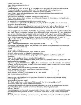 «Annem konusunda mı?»
«Hayır. Durumun konusunda, Fran.»
«Bilmiyorum.»
«Jess'le evlenecek misin? Đki kişi de bir tek insan kadar ucuza geçinebilir. Daha doğrusu, öyle diyorlar.»
«Onunla evleneceğimi sanmıyorum. Galiba Jess'e olan aşkım söndü. Tabii ona âşık idiysem.»
«Bebek yüzünden mi?» Peter'in piposunun tatlı kokusu çevreye yayılıyordu.
«Hayır. Nedeni bebek değil. Bu olacaktı zaten. Jess... biraz zayıf bir insan. Durumu başka nasıl
anlatabileceğimi bilmiyorum.»
«Onun senin için gerekli şeyi yapacağına inanmıyorsun, değil mi Fran?»
«Öyle.» Babası işin can alacak noktasına parmak basmıştı. Kız paralı bir aileden olan ve mavi iş gömlekleri
giyen Jess'e güvenemiyor-du.
«O halde annenin seni etkileyip fikrini değiştirtmesine izin verme.»
Kız gözlerini yumdu. Çok rahatlamıştı. Babası durumu anlıyordu. Bir mucizeydi bu. Fran bir süre sonra,
«Kürtaja ne dersin?» diye sordu.
«Dinle...» Peter birdenbire sustu. Sonra kızının elini tutarak konuşmaya başladı. «Baban bu kadar yaşlı bir
adam olmamalıydı, Frannie. Ama bu bakımdan yapabileceğim bir şey de yok. Ben 1941'de evlen-

dim. Savaşa gitmeden hemen önce. Pearl Harbor olayıyla savaşa katılanlardan biraz büyüktüm. Hatta bazıları
beni, 'Baba,' diye de çağırıyorlardı. Savaştan sonra Sanford'daki o güzel işime girdim. Ve... şey... annenle bir
yuva kurduk.» Alacakaranlıkta kızına düşünceli bir tavırla baktı. «Carla o günlerde çok farklıydı. Ağabeyin
Freddy öldükten sonra değişmeye başladı. O zamana kadar gençti. Freddy öldükten sonra katılaştı. Gelişmesi
durdu. Kendi görüş açısının üzerine üç tabaka cila sürdü. Onu betonla destekledi. Ve, 'En iyisini, en
doğrusunu ben bilirim,' dedi. Şimdi fikirlerle dolu bir müzenin bekçisi gibi davranıyor. Ama             i her
zaman böyle değildi...»                                                            ,i
«Ya nasıldı, baba?»                                                                    l
«Şey...» Peter dalgın dalgın bahçenin dibine doğru baktı. «Sana               ,
çok benzerdi, Fran. Kıkır kıkır gülerdi. Onunla Boston'a, Red Sox takı-minin maçlarını seyretmeye giderdik.
Carla oyun arasında benimle bira                 j
içerdi.»                                                                                      ,)
«Annem .. bira mı içerdi?»                                                              |
«Evet, içerdi ya! Sonra tuvalete gider, dışarı çıkarken de, 'Senin             !
yüzünden oyunun en güzel yerini kaçırdım,' diye söylenirdi.»                             j
Frannie annesini elinde bira bardağıyla, genç kız gibi babasına gülerken hayal etmeye çalıştı, ama
başaramadı.
«Uzun bir süre çocuğumuz olmasını bekledik. 1952'de ağabeyin                   ',
Fred dünyaya geldi. Annen ona tapıyordu adeta, Fran. Sonra 1955'de bir çocuk düşürdü. Ondan sonra artık
başka çocuğumuz olmayacağını                 !.]
düşünmeye başladık. Ama 1959'da sen doğdun. Bir ay erken dünyaya geldin. Bu kez de ben sana tapmaya
başladım. Đkimizin de birer bebeği vardı artık. Ama annen bebeğini kaybetti.» Peter sustu. Yüzünde sıkıntılı,
düşünceli bir ifade belirmişti.
Fred Goldsmith 1965'de ölmüştü. On üç yaşındayken. Fran o sıra-                 j
da altı yaşındaydı. Fred'e sarhoş araba süren biri çarpmıştı. Fred kaza-            I
dan sonra yedi gün yaşamıştı.                                                               I
Peter Goldsmith, «Kürtaj o iş için fazla temiz bir ad,» dedi. «Sana             j
yaşlı bir adam olduğumu söyledim.»                                                         ji
i
ni sıktı. Uzman, «Ben Dick Deitz'im,» diye açıkladı. «Denninger biri size durumu açıklamazsa işbirliği
yapmayacağınızı söyledi.»
Stu, «Evet,» der gibi başını salladı.
«Đyi.» Deitz yatağın kenarına ilişti. Ufak tefek bir zenciydi. «Ee, öğrenmek istediğiniz nedir?»
«Galiba önce neden uzay kılığında olmadığınızı soracağım.»
«Çünkü Geraldo hastalığın size bulaşmamış olduğunu söylüyor.» Çift camın gerisindeki kobayı işaret etti.
Hayvan kafesteydi. Onun arkasında da Denninger duruyordu. Uzmanın yüzü ifadesizdi.
«Geraldo, öyle mi?»
«Geraldo üç günden beri konvektör yoluyla sizin odanın havasını soluyor. Dostlarınızdaki hastalık kobaylara
kolaylıkla geçiyor. Kobaylardan da insanlara. Eğer hastalık size bulaşmış olsaydı, Geraldo şimdiye kadar
ölürdü.»
Stu alayla, «Ama yine de tehlikeyi göze alamıyorsunuz,» diyerek baş parmağıyla burun filtresini işaret etti.
 