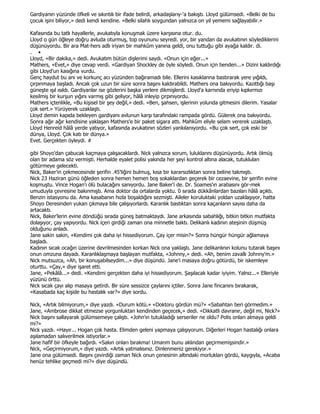 Gardiyanın yüzünde öfkeli ve sıkıntılı bir ifade belirdi, arkadaşlarıy-'a bakıştı. Lloyd gülümsedi. «Belki de bu
çocuk işini biliyor,» dedi kendi kendine. «Belki silahlı soygundan yalnızca on yıl yememi sağlayabilir.»

Kafasında bu tatlı hayallerle, avukatıyla konuşmak üzere karşısına otur. du.
Lloyd o gün öğleye doğru avluda oturmuş, top oyununu seyredi. yor, bir yandan da avukatının söylediklerini
düşünüyordu. Bir ara Mat-hers adlı iriyarı bir mahkûm yanına geldi, onu tuttuğu gibi ayağa kaldır. di.
. •
Lloyd, «Bir dakika,» dedi. Avukatım bütün dişlerimi saydı. «Onun için eğer...»
Mathers, «Evet,» diye cevap verdi. «Gardiyan Shockley de öyle söyledi. Onun için benden...» Dizini kaldırdığı
gibi Lloyd'un kasığına vurdu.
Genç haydut bu ani ve korkunç acı yüzünden bağıramadı bile. Ellerini kasıklarına bastırarak yere yığıldı,
çırpınmaya başladı. Ancak çok uzun bir süre sonra başını kaldırabildi. Mathers ona bakıyordu. Kazıttığı başı
güneşte ışıl ısıldı. Gardiyanlar ise gözlerini başka yerlere dikmişlerdi. Lloyd'a karnında eriyip kıpkırmızı
kesilmiş bir kurşun yığını varmış gibi geliyor, hâlâ inleyip çırpınıyordu.
Mathers içtenlikle, «Bu kişisel bir şey değil,» dedi. «Ben, şahsen, işlerinin yolunda gitmesini dilerim. Yasalar
çok sert.» Yürüyerek uzaklaştı.
Lloyd demin kapıda bekleyen gardiyanı avlunun karşı tarafındaki rampada gördü. Gülerek ona bakıyordu.
Sonra ağır ağır kendisine yaklaşan Mathers'e bir paket sigara attı. Mahkûm eliyle selam vererek uzaklaştı.
Lloyd Henreid hâlâ yerde yatıyor, kafasında avukatının sözleri yankılanıyordu. «Bu çok sert, çok eski bir
dünya, Lloyd. Çok katı bir dünya.»
Evet. Gerçekten öyleydi. #

gibi Shoyo'dan çabucak kaçmaya çalışacaklardı. Nick yalnızca sorum, luluklarını düşünüyordu. Artık ölmüş
olan bir adama söz vermişti. Herhalde eyalet polisi yakında her şeyi kontrol altına alacak, tutukluları
götürmeye gelecekti.
Nick, Baker'in çekmecesinde şerifin .45'liğini bulmuş, kısa bir kararsızlıktan sonra beline takmıştı.
Nick 23 Haziran günü öğleden sonra hemen hemen boş sokaklardan geçerek bir cezaevine, bir şerifin evine
koşmuştu. Vince Hogan'ı ölü bulacağını sanıyordu. Jane Baker'i de. Dr. Soames'ın arabasını gör-mek
umuduyla çevresine bakınmıştı. Ama doktor da ortalarda yoktu. 0 sırada dükkânlardan bazıları hâlâ açıktı.
Benzin istasyonu da. Ama kasabanın hızla boşaldığını sezmişti. Aileler koruluktaki yoldan uzaklaşıyor, hatta
Shoyo Deresinden yukarı çıkmaya bile çalışıyorlardı. Karanlık bastıktan sonra kaçanların sayısı daha da
artacaktı.
Nick, Baker'lerin evine döndüğü sırada güneş batmaktaydı. Jane arkasında sabahlığı, bitkin bitkin mutfakta
dolaşıyor, çay yapıyordu. Nick içeri girdiği zaman ona minnetle baktı. Delikanlı kadının ateşinin düşmüş
olduğunu anladı.
Jane sakin sakin, «Kendimi çok daha iyi hissediyorum. Çay içer misin?» Sonra hüngür hüngür ağlamaya
başladı.
Kadının sıcak ocağın üzerine devrilmesinden korkan Nick ona yaklaştı. Jane delikanlının kolunu tutarak başını
onun omzuna dayadı. Karanlıklaşmaya başlayan mutfakta, «Johnny,» dedi. «Ah, benim zavallı Johnny'm.»
Nick mutsuzca, «Ah, bir konuşabilseydim...» diye düşündü. Jane'i masaya doğru götürdü, bir iskemleye
oturttu. «Çay,» diye işaret etti.
Jane, «Pekâlâ...» dedi. «Kendimi gerçekten daha iyi hissediyorum. Şaşılacak kadar iyiyim. Yalnız...» Elleriyle
yüzünü örttü.
Nick sıcak çayı alıp masaya getirdi. Bir süre sessizce çaylarını içtiler. Sonra Jane fincanını bırakarak,
«Kasabada kaç kişide bu hastalık var?» diye sordu.

Nick, «Artık bilmiyorum,» diye yazdı. «Durum kötü.» «Doktoru gördün mü?» «Sabahtan beri görmedim.»
Jane, «Ambrose dikkat etmezse yorgunluktan kendinden geçecek,» dedi. «Dikkatli davranır, değil mi, Nick?»
Nick başını sallayarak gülümsemeye çalıştı. «John'ın tutukladığı serseriler ne oldu? Polis onları almaya geldi
mi?»
Nick yazdı. «Hayır... Hogan çok hasta. Elimden geleni yapmaya çalışıyorum. Diğerleri Hogan hastalığı onlara
aşılamadan salıverilmek istiyorlar.»
Jane hafif bir öfkeyle bağırdı. «Sakın onları bırakma! Umarım bunu aklından geçirmemişsindir.»
Nick, «Geçirmiyorum,» diye yazdı. «Artık yatmalısınız. Dinlenmeniz gerekiyor.»
Jane ona gülümsedi. Başını çevirdiği zaman Nick onun çenesinin altındaki morlukları gördü, kaygıyla, «Acaba
henüz tehlike geçmedi mi?» diye düşündü.
 
