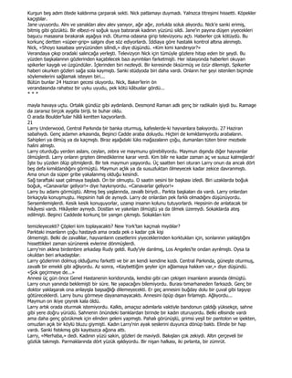 Kurşun beş adım ötede kaldırıma çarparak sekti. Nick patlamayı duymadı. Yalnızca titreşimi hissetti. Köpekler
kaçıştılar.
Jane uyuyordu. Alnı ve yanakları alev alev yanıyor, ağır ağır, zorlukla soluk alıyordu. Nick'e sanki erimiş,
bitmiş gibi gözüktü. Bir elbezi-ni soğuk suya batırarak kadının yüzünü sildi. Jane'in payına düşen yiyecekleri
başucu masasına bırakarak aşağıya indi. Oturma odasına girip televizyonu açtı. Haberler çok kötüydü. Bu
korkunç dertten «süper-grip» salgını diye söz ediyorlardı. Đddiaya göre hastalık kontrol altına alınmıştı.
Nick, «Shoyo kasabası yeryüzünden silindi,» diye düşündü. «Kim kimi kandırıyor?»
Verandaya çıkıp oradaki salıncağa yerleşti. Televizyon Nick için tümüyle gözlere hitap eden bir şeydi. Bu
yüzden başkalarının gözlerinden kaçabilecek bazı ayrıntıları farketmişti. Her istasyonda haberleri okuyan
spikerler kaygılı ve üzgündüler. Đçlerinden biri nezleydi. Bir keresinde öksürmüş ve özür dilemişti. Spikerler
haberi okurken gözleri sağa sola kaymıştı. Sanki stüdyoda biri daha vardı. Onların her şeyi istenilen biçimde
söylemelerini sağlamak isteyen biri...
Bütün bunlar 24 Haziran gecesi oluyordu. Nick, Baker'lerin ön
verandasında rahatsız bir uyku uyudu, pek kötü kâbuslar gördü...
***

mayla havaya uçtu. Ortalık gündüz gibi aydınlandı. Desmond Raman adlı genç bir radikalin işiydi bu. Ramage
da zararsız birçok aygıtla birijL te buhar oldu.
O arada Boulder'lular hâlâ kentten kaçıyorlardı.
21
Larry Underwood, Central Parkında bir banka oturmuş, kafeslerde-ki hayvanlara bakıyordu. 27 Haziran
sabahıydı. Genç adamın arkasında, Beşinci Cadde araba doluydu. Hiçbiri de kımıldamıyordu arabaların.
Sahipleri ya ölmüş ya da kaçmıştı. Biraz aşağıdaki lüks mağazaların çoğu, dumanları tüten birer mezbele
halini almıştı.
Larry oturduğu yerden aslanı, ceylan, zebra ve maymunu görebiliyordu. Maymun dışında diğer hayvanlar
ölmüşlerdi. Larry onların gripten ölmediklerine karar verdi. Kim bilir ne kadar zaman aç ve susuz kalmışlardı!
Đşte bu yüzden ölüp gitmişlerdi. Bir tek maymun yaşıyordu. Üç saatten beri oturan Larry onun da ancak dört
beş defa kımıldandığını görmüştü. Maymun açlık ya da susuzluktan ölmeyecek kadar zekice davranmıştı.
Ama onun da süper gribe yakalanmış olduğu kesindi.
Sağ taraftaki saat çalmaya başladı. On bir olmuştu. O saatin sesini bir başkası izledi. Biri uzaklarda boğuk
boğuk, «Canavarlar geliyor!» diye haykırıyordu. «Canavarlar geliyor!»
Larry bu adamı görmüştü. Altmış beş yaşlarında, zavallı biriydi.. Parkta başkaları da vardı. Larry onlardan
birkaçıyla konuşmuştu. Hepsinin hali de aynıydı. Larry de onlardan pek farklı olmadığını düşünüyordu.
Sersemlemişlerdi. Kesik kesik konuşuyorlar, uzanıp insanın kolunu tutuyorlardı. Hepsinin de anlatacak bir
hikâyesi vardı. Hikâyeler aynıydı. Dostları ve yakınları ölmüştü ya da ölmek üzereydi. Sokaklarda ateş
edilmişti. Beşinci Caddede korkunç bir yangın çıkmıştı. Sokakları kim

temizleyecekti? Çöpleri kim toplayacaktı? New York'tan kaçmalı mıydılar?
Parktaki insanların çoğu hastaydı ama orada pek o kadar çok kişi
ölmemişti. Belki de zavallılar, hayvanların cesetlerini yiyeceklerinden korktukları için, sonlarının yaklaştığını
hissettikleri zaman sürünerek evlerine dönmüşlerdi.
Larry'nin aklına birdenbire arkadaşı Rudy geldi. Rudy'yle darılmış, Los Angeles'te ondan ayrılmıştı. Oysa ta
okuldan beri arkadaştılar.
Larry gözlerinin dolmuş olduğumu farketti ve bir an kendi kendine kızdı. Central Parkında, güneşte oturmuş,
zavallı bir emekli gibi ağlıyordu. Az sonra, «Kaybettiğim şeyler için ağlamaya hakkım var,» diye düşündü.
«Şok geçirmeye de...»
Annesi üç gün önce Genel Hastanenin koridorunda, kendisi gibi can çekişen insanların arasında ölmüştü.
Larry onun yanında beklemişti bir süre. Ne yapacağını bilemiyordu. Burası tımarhaneden farksızdı. Genç bir
doktor yaklaşarak ona anlayışla başsağlığı dilemeyecekti. Er geç annesini buğday dolu bir çuval gibi taşıyıp
götüreceklerdi. Larry bunu görmeye dayanamayacaktı. Annesini öpüp dışarı fırlamıştı. Ağlıyordu...
Maymun on ikiye çeyrek kala öldü.
Larry artık orada oturmak istemiyordu. Kalktı, amaçsız adımlarla vaktiyle bandonun çaldığı yüksekçe, sahne
gibi yere doğru yürüdü. Sahnenin önündeki banklardan birinde bir kadın oturuyordu. Belki ellisinde vardı
ama daha genç gözükmek için elinden geleni yapmıştı. Pahalı görünüşlü, grimsi yeşil bir pantolon ve ipekten,
omuzları açık bir köylü bluzu giymişti. Kadın Larry'nin ayak seslerini duyunca dönüp baktı. Elinde bir hap
vardı. Sanki fıstıkmış gibi kayıtsızca ağzına attı.
Larry, «Merhaba,» dedi. Kadının yüzü sakin, gözleri de maviydi. Bakışları çok zekiydi. Altın çerçeveli bir
gözlük takmıştı. Parmaklarında dört yüzük ışıldıyordu. Bir nişan halkası, iki pırlanta, bir zümrüt.
 