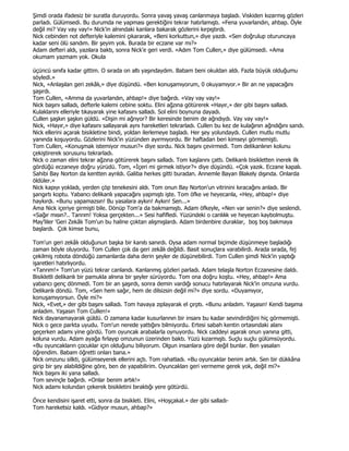 Şimdi orada ifadesiz bir suratla duruyordu. Sonra yavaş yavaş canlanmaya başladı. Viskiden kızarmış gözleri
parladı. Gülümsedi. Bu durumda ne yapması gerektiğini tekrar hatırlamıştı. «Fena yuvarlandın, ahbap. Öyle
değil mi? Vay vay vay!» Nick'in alnındaki kanlara bakarak gözlerini kırpıştırdı.
Nick cebinden not defteriyle kalemini çıkararak, «Beni korkuttun,» diye yazdı. «Sen doğrulup oturuncaya
kadar seni ölü sandım. Bir şeyim yok. Burada bir eczane var mı?»
Adam defteri aldı, yazılara baktı, sonra Nick'e geri verdi. «Adım Tom Cullen,» diye gülümsedi. «Ama
okumam yazmam yok. Okula

üçüncü sınıfa kadar gittim. O sırada on altı yaşındaydım. Babam beni okuldan aldı. Fazla büyük olduğumu
söyledi.»
Nick, «Anlaşılan geri zekâlı,» diye düşündü. «Ben konuşamıyorum, 0 okuyamıyor.» Bir an ne yapacağını
şaşırdı.
Tom Cullen, «Amma da yuvarlandın, ahbap!» diye bağırdı. «Vay vay vay!»
Nick başını salladı, defterle kalemi cebine soktu. Elini ağzına götürerek «Hayır,» der gibi başını salladı.
Kulaklarını elleriyle tıkayarak yine kafasını salladı. Sol elini boynuna dayadı.
Cullen şaşkın şaşkın güldü. «Dişin mi ağrıyor? Bir keresinde benim de ağrıdıydı. Vay vay vay!»
Nick, «Hayır,» diye kafasını sallayarak aynı hareketleri tekrarladı. Cullen bu kez de kulağının ağrıdığını sandı.
Nick ellerini açarak bisikletine bindi, yoldan ilerlemeye başladı. Her şey yolundaydı. Cullen mutlu mutlu
yanında koşuyordu. Gözlerini Nick'in yüzünden ayırmıyordu. Bir haftadan beri kimseyi görmemişti.
Tom Cullen, «Konuşmak istemiyor musun?» diye sordu. Nick başını çevirmedi. Tom delikanlının kolunu
çekiştirerek sorusunu tekrarladı.
Nick o zaman elini tekrar ağzına götürerek başını salladı. Tom kaşlarını çattı. Delikanlı bisikletten inerek ilk
gördüğü eczaneye doğru yürüdü. Tom, «Đçeri mi girmek istiyor?» diye düşündü. «Çok yazık. Eczane kapalı.
Sahibi Bay Norton da kentten ayrıldı. Galiba herkes gitti buradan. Annemle Bayan Blakely dışında. Onlarda
öldüler.»
Nick kapıyı yokladı, yerden çöp tenekesini aldı. Tom onun Bay Norton'un vitrinini kıracağını anladı. Bir
şangırtı koptu. Yabancı delikanlı yapacağını yapmıştı işte. Tom öfke ve heyecanla, «Hey, ahbap!» diye
haykırdı. «Bunu yapamazsın! Bu yasalara aykırı! Aykırı! Sen...»
Ama Nick içeriye girmişti bile. Dönüp Tom'a da bakmamıştı. Adam öfkeyle, «Nen var senin?» diye seslendi.
«Sağır mısın?.. Tanrım! Yoksa gerçekten...» Sesi hafifledi. Yüzündeki o canlılık ve heyecan kaybolmuştu.
May'liler 'Geri Zekâlı Tom'un bu haline çoktan alışmışlardı. Adam birdenbire duraklar, boş boş bakmaya
başlardı. Çok kimse bunu,

Tom'un geri zekâlı olduğunun başka bir kanıtı sanırdı. Oysa adam normal biçimde düşünmeye başladığı
zaman böyle oluyordu. Tom Cullen çok da geri zekâlı değildi. Basit sonuçlara varabilirdi. Arada sırada, fej
çekilmiş robota döndüğü zamanlarda daha derin şeyler de düşünebilirdi. Tom Cullen şimdi Nick'in yaptığı
işaretleri hatırlıyordu.
«Tanrım!» Tom'un yüzü tekrar canlandı. Kanlanmış gözleri parladı. Adam telaşla Norton Eczanesine daldı.
Bisikletli delikanlı bir pamukla alnına bir şeyler sürüyordu. Tom ona doğru koştu. «Hey, ahbap!» Ama
yabancı genç dönmedi. Tom bir an şaşırdı, sonra demin vardığı sonucu hatırlayarak Nick'in omzuna vurdu.
Delikanlı döndü. Tom, «Sen hem sağır, hem de dilsizsin değil mi?» diye sordu. «Duyamıyor,
konuşamıyorsun. Öyle mi?»
Nick, «Evet,» der gibi başını salladı. Tom havaya zıplayarak el çırptı. «Bunu anladım. Yaşasın! Kendi başıma
anladım. Yaşasın Tom Cullen!»
Nick dayanamayarak güldü. O zamana kadar kusurlarının bir insanı bu kadar sevindirdiğini hiç görmemişti.
Nick o gece parkta uyudu. Tom'un nerede yattığını bilmiyordu. Ertesi sabah kentin ortasındaki alanı
geçerken adamı yine gördü. Tom oyuncak arabalarla oynuyordu. Nick caddeyi aşarak onun yanına gitti,
koluna vurdu. Adam ayağa fırlayıp omzunun üzerinden baktı. Yüzü kızarmıştı. Suçlu suçlu gülümsüyordu.
«Bu oyuncakların çocuklar için olduğunu biliyorum. Olgun insanlara göre değil bunlar. Ben yasaları
öğrendim. Babam öğretti onları bana.»
Nick omzunu silkti, gülümseyerek ellerini açtı. Tom rahatladı. «Bu oyuncaklar benim artık. Sen bir dükkâna
girip bir şey alabildiğine göre, ben de yapabilirim. Oyuncakları geri vermeme gerek yok, değil mi?»
Nick başını iki yana salladı.
Tom sevinçle bağırdı. «Onlar benim artık!»
Nick adamı kolundan çekerek bisikletini bıraktığı yere götürdü.

Önce kendisini işaret etti, sonra da bisikleti. Elini, «Hoşçakal.» der gibi salladı-
Tom hareketsiz kaldı. «Gidiyor musun, ahbap?»
 