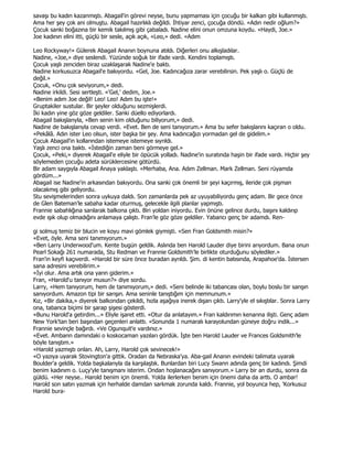 savaşı bu kadın kazanmıştı. Abagail'in görevi neyse, bunu yapmaması için çocuğu bir kalkan gibi kullanmıştı.
Ama her şey çok ani olmuştu. Abagail hazırlıklı değildi. Đhtiyar zenci, çocuğa döndü. «Adın nedir oğlum?»
Çocuk sanki boğazına bir kemik takılmış gibi çabaladı. Nadine elini onun omzuna koydu. «Haydi, Joe.»
Joe kadının elini itti, güçlü bir sesle, açık açık, «Leo,» dedi. «Adım

Leo Rockyway!» Gülerek Abagail Ananın boynuna atıldı. Diğerleri onu alkışladılar.
Nadine, «Joe,» diye seslendi. Yüzünde soğuk bir ifade vardı. Kendini toplamıştı.
Çocuk yaşlı zenciden biraz uzaklaşarak Nadine'e baktı.
Nadine korkusuzca Abagail'e bakıyordu. «Gel, Joe. Kadıncağıza zarar verebilirsin. Pek yaşlı o. Güçlü de
değil.»
Çocuk, «Onu çok seviyorum,» dedi.
Nadine irkildi. Sesi sertleşti. «'Gel,' dedim, Joe.»
«Benim adım Joe değil! Leo! Leo! Adım bu işte!»
Gruptakiler sustular. Bir şeyler olduğunu sezmişlerdi.
Đki kadın yine göz göze geldiler. Sanki düello ediyorlardı.
Abagail bakışlarıyla, «Ben senin kim olduğunu biliyorum,» dedi.
Nadine de bakışlarıyla cevap verdi. «Evet. Ben de seni tanıyorum.» Ama bu sefer bakışlarını kaçıran o oldu.
«Pekâlâ. Adın ister Leo olsun, ister başka bir şey. Ama kadıncağızı yormadan gel de gidelim.»
Çocuk Abagail'in kollarından istemeye istemeye sıyrıldı.
Yaşlı zenci ona baktı. «Đstediğin zaman beni görmeye gel.»
Çocuk, «Peki,» diyerek Abagail'e eliyle bir öpücük yolladı. Nadine'in suratında haşin bir ifade vardı. Hiçbir şey
söylemeden çocuğu adeta sürüklercesine götürdü.
Bir adam saygıyla Abagail Anaya yaklaştı. «Merhaba, Ana. Adım Zellman. Mark Zellman. Seni rüyamda
gördüm...»
Abagail ise Nadine'in arkasından bakıyordu. Ona sanki çok önemli bir şeyi kaçırmış, ileride çok pişman
olacakmış gibi geliyordu.
Stu sevişmelerinden sonra uykuya daldı. Son zamanlarda pek az uyuyabiliyordu genç adam. Bir gece önce
de Glen Bateman'le sabaha kadar oturmuş, gelecekle ilgili planlar yapmıştı.
Frannie sabahlığına sarılarak balkona çıktı. Biri yoldan iniyordu. Evin önüne gelince durdu, başını kaldırıp
evde ışık olup olmadığını anlamaya çalıştı. Fran'le göz göze geldiler. Yabancı genç bir adamdı. Ren-

gi solmuş temiz bir blucin ve koyu mavi gömlek giymişti. «Sen Fran Goldsmith misin?»
«Evet, öyle. Ama seni tanımıyorum.»
«Ben Larry Underwood'um. Kente bugün geldik. Aslında ben Harold Lauder diye birini arıyordum. Bana onun
Pearl Sokağı 261 numarada, Stu Redman ve Frannie Goldsmith'le birlikte oturduğunu söylediler.»
Fran'in keyfi kaçıverdi. «Harold bir süre önce buradan ayrıldı. Şim. di kentin batısında, Arapahoe'da. Đstersen
sana adresini verebilirim.»
«Đyi olur. Ama artık ona yarın giderim.»
Fran, «Harold'u tanıyor musun?» diye sordu.
Larry, «Hem tanıyorum, hem de tanımıyorum,» dedi. «Seni belinde iki tabancası olan, boylu boslu bir sarışın
sanıyordum. Amazon tipi bir sarışın. Ama seninle tanıştığım için memnunum.»
Kız, «Bir dakika,» diyerek balkondan çekildi, hızla aşağıya inerek dışarı çıktı. Larry'yle el sıkıştılar. Sonra Larry
ona, tabanca biçimi bir şarap şişesi gösterdi.
«Bunu Harold'a getirdim...» Eliyle işaret etti. «Otur da anlatayım.» Fran kaldırımın kenarına ilişti. Genç adam
New York'tan beri başından geçenleri anlattı. «Sonunda 1 numaralı karayolundan güneye doğru indik...»
Frannie sevinçle bağırdı. «Ve Ogunquit'e vardınız.»
«Evet. Ambarın damındaki o koskocaman yazıları gördük. Đşte ben Harold Lauder ve Frances Goldsmith'le
böyle tanıştım.»
«Harold yazmıştı onları. Ah, Larry, Harold çok sevinecek!»
«O yazıya uyarak Stovington'a gittik. Oradan da Nebraska'ya. Aba-gail Ananın evindeki talimata uyarak
Boulder'a geldik. Yolda başkalarıyla da karşılaştık. Bunlardan biri Lucy Swann adında genç bir kadındı. Şimdi
benim kadınım o. Luçy'yle tanışmanı isterim. Ondan hoşlanacağını sanıyorum.» Larry bir an durdu, sonra da
güldü. «Her neyse.. Harold benim için önemli. Yolda ilerlerken benim için önemi daha da arttı. O ambar!
Harold son satırı yazmak için herhalde damdan sarkmak zorunda kaldı. Frannie, yol boyunca hep, 'Korkusuz
Harold bura-
 