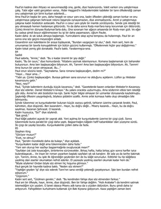 Paul'ün kadına olan ihtiyacı ve savunmasızlığı ona, gerile, diye haykırıyordu. Vakit varken onu yatıştırmaya
çalış. Tabii eğer vakit gerçekten varsa.. Rider Haggard'in hikâyelerindeki kabileler bir tanrı öfkelendiği zaman
onu yatıştırmak için birini kurban ederlerdi...
Ama Paul'ün başka bir yanı, daha hesaplı ve cesur yanı ona, kadın öfkeden çıldırdığı zaman korkar ve onu
yatıştırmaya çalışırsan behrazat rolünü başanyla oynayamazsın, diye anımsatıyordu. Annit yi yatıştırmaya
çalışırsa kadın büsbütün azıtacaktı. Paul'ün o cesur yanı şöyle bir mantık yürütüyordu. Sende çok istediği bir
şey olmasaydı hemen hastaneye götürürdü. Ya da daha sonra Rody-man'lara karşı korunmak için öldürürdü.
Çünkü Annie'nin dünyası Rodyman'larla dolu. Ona sorarsan her ağacın arkasında bir Rody-man gizli. Ve eğer
bu cadıya şimdi boyun eğdiremezsen bu işi bir daha yapamazsın, cğlum Paulie.
Kadın daha :ık sık soluk almaya başlamıştı. Yumruklarını sıkıp açma temposu da hızlanmıştı. Paul bir an
sonra ona söz geçire-meyeceğini anladı.
Cesaretinin son kalıntılarını bir araya toplayarak, "Bundan vazgeçsen iyi olur," dedi. Hem sert, hem de
umursamaz bir tavırla konuşabilmek için bütün gücünü kullanmıştı. "Öfkelenmek hiçbir şeyi değiştirmez."
Kadın tokat yemiş gibi donakaldı. Paul'e baktı. Yaralanmışca-sına.
84
Sadist
Paul sabırla, "Annie," dedi. "Bu o kadar önemli bir şey değil."
Kadın, "Bu bir oyun," diye homurdandı. "Kitabımı yazmak istemiyorsun. Romana başlamamak için bahaneler
buluyorsun. Ama ben başlayacağını biliyorum. Ah, Tanrım! Ama ben başlayacağını biliyordum. Ah, Tanrım!
Ama bunun bir yaran olmayacak. Bu..."
Paul onun sözünü kesti. "Saçmalama. Sana romana başlayacağım, dedim mi?"
"Hayır... Hayır ama..."
"Tabii ya. Çünkü başlayacağım. Buraya gelirsen sana sorunun ne olduğunu açıklanm. Lütfen şu Webster
kavanozunu getir."
"Neyi, neyi?"
Paul, "Đçinde kalemlerin durduğu küçük kavanozu," dedi. "Gazetelerde bazen onlardan Webster'in Kavanozu
diye söz ederler. Daniel Webster'e kinaye." Bu yalanı oracıkta uydurmuştu. Ama sözlerinin etkisi tam istediği
gibi oldu. Annie'nin aklı büsbütün ka-nştı. Sanki hiçbir bilgisi olmayan bir uzmanlar dünyasında kaybolmuştu.
Şaşkınlığı öfkesini yaygınlaştırdı, böylece şiddetini azalttı. Annie artık kızmaya hakkı olup olmadığını bile
bilmiyordu.
Đçinde tükenmez ve kurşunkalemler bulunan küçük vazoyu getirdi, tahtanın üzerine çarparak bıraktı. Paul,
kahretsin, diye düşündü. Ben kazandım!.. Hayır, bu doğru değil... Misery kazandı... Hayır, bu da doğru
sayılmaz. Kazanan Şehrazat. O kazandı.
Kadın huysuzca, "Ee?" diye söylendi.
"Bak şimdi."
Paul kâğıt paketini açarak bir yaprak aldı. Yeni açılmış bir kurşunkalemle üzerine bir çizgi çizdi. Sonra
tükenmezle buna paralel bir çizgi daha yaptı. Başparmağını kâğıdın hafif kabanklıklar olan yüzeyine sürdü.
Đki çizgi de yayılıp bozuldu. Kurşunkalemle çizilen daha da fazla.
85
Stephen King
"Görüyor musun?"
"Evet, ne olmuş?"
Paul, "Şeridin mürekkebi daha da bulaşır," diye açıkladı.
"Kurşunkalem kadar değil ama tükenmezden daha fazla."
"Yani sen oturup her sayfayı başparmağınla ovuşturacak mısın?"
"Sayfalan üst üste koyacağım, birbirlerine sürünecekler. Birkaç hafta, hatta birkaç gün sonra harfler iyice
bulanıklaşacak... Ve insan bir roman yazarken baştaki sayfalan sık sık kanştınr. Bir ada ya da tarihe bakmak
için. Tannm, Annie, bu işde ilk öğrendiğin şeylerden biri de bu kâğıt sorunudur. Editörler bu tip kâğıtlara
yazılmış olan eserler okumaktan nefret ederler. El yazısıyla yazılmış eserleri okumak kadar hem de."
"Böyle söyleme! Ondan böyle söz etmen hiç hoşuma gitmiyor."
Paul gerçek bir hayretle kadına baktı. "Neden söz etmem?"
"Yaptığın şeyden 'işi' diye söz ederek Tann'nın sana verdiği yeteneği çarpıtıyorsun. Đşte ben bundan nefret
ediyorum."
"Üzgünüm."
Kadın sert sert, "Üzülmen gerekir," dedi. "Bu kendinden fahişe diye söz etmenden farksız."
Paul ani bir öfkeyle, hayır, Annie, diye düşündü. Ben bir fahişe değilim. "Hızlı Arabalar"ı da kendimi satmak
istemediğim için yazdım. O lanet olasıca Misery adlı kanyı da o yüzden öldürdüm. Bunu şimdi daha iyi
anlıyorum. Fahişelikten kurtulmamı kutlamak için Batı Kıyısına gidiyorum. Kaza yaptığım zaman beni
 