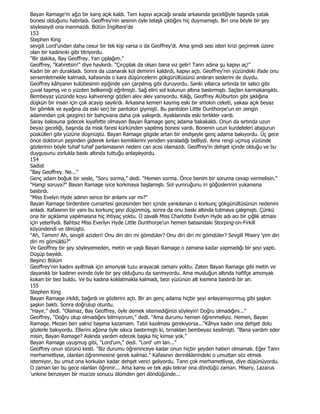 Bayan Ramage'm ağzı bir karış açık kaldı. Tam kapıyı açacağı sırada arkasında geceliğiyle başında yatak
bonesi olduğunu hatırladı. Geoffrey'nin sesinin öyle telaşlı çıktığını hiç duymamıştı. Biri ona böyle bir şey
söyleseydi ona inanmazdı. Bütün Đngiltere'de
153
Stephen King
sevgili Lord'undan daha cesur bir tek kişi varsa o da Geoffrey'di. Ama şimdi sesi isteri krizi geçirmek üzere
olan bir kadınınki gibi titriyordu.
"Bir dakika, Bay Geoffrey. Yan çıplağım."
Geoffrey, "Kahretsin!" diye haykırdı. "Çırçıplak da olsan bana vız gelir! Tanrı adına şu kapıyı aç!"
Kadın bir an durakladı. Sonra da uzanarak kol demirini kaldırdı, kapıyı açtı. Geoffrey'nin yüzündeki ifade onu
sersemletmekle kalmadı, kafasında o kara düşüncelerin gökgürültüsünü andıran seslerini de duydu.
Geoffrey kâhyanın kulübesinin eşiğinde yan çarpılmış gibi duruyordu. Sanki yıllarca sırtında bir satıcı gibi
çuval taşımış ve o yüzden belkemiği eğrilmişti. Sağ elini sol kolunun altına bastırmıştı. Saçları karmakarışıktı.
Bembeyaz yüzünde koyu kahverengi gözleri alev alev yanıyordu. Kılığı, Geoffrey AUiburton gibi şıklığına
düşkün bir insan için çok acayip sayılırdı. Arkasına kemeri kaymış eski bir smokin ceketi, yakası açık beyaz
bir gömlek ve ayağına da eski serj bir pantolon giymişti. Bu pantolon Little Dunthorpe'un en zengin
adamından çok gezginci bir bahçıvana daha çok yakışırdı. Ayaklarında eski terlikler vardı.
Saray balosuna gidecek kıyafette olmayan Bayan Ramage genç adama bakakaldı. Onun da sırtında uzun
beyaz geceliği, başında da misk faresi kürkünden yapılmış bonesi vardı. Bonenin uzun kurdeleleri abajurun
püskülleri gibi yüzüne düşmüştü. Bayan Ramage gitgide artan bir endişeyle genç adama bakıyordu. Üç gece
önce doktorun peşinden giderek kınlan kemiklerini yeniden yaraladığı belliydi. Ama rengi uçmuş yüzünde
gözlerinin böyle tuhaf tuhaf parlamasının nedeni can acısı olamazdı. Geoffrey'in dehşet içinde olduğu ve bu
duygusunu zorlukla baskı altında tuttuğu anlaşılıyordu.
154
Sadist
"Bay Geoffrey. Ne..."
Genç adam boğuk bir sesle, "Soru sorma," dedi. "Hemen sorma. Önce benim bir soruma cevap vermelisin."
"Hangi soruya?" Bayan Ramage iyice korkmaya başlamıştı. Sol yumruğunu iri göğüslerinin yukansına
bastırdı.
"Miss Evelyn Hyde adının sence bir anlamı var mı?"
Bayan Ramage birdenbire cumartesi gecesinden beri içinde yankılanan o korkunç gökgürültüsünün nedenini
anladı. Kafasının bir yanı bu korkunç şeyi düşünmüş, sonra da onu baskı altında tutmaya çalışmıştı. Çünkü
ona bir açıklama yapılmasına hiç ihtiyaç yoktu. O zavallı Miss Charlotte Evelyn Hyde adı acı bir çığlık atması
için yeterliydi. Bahtsız Miss Everlyn Hyde Little Dunthorpe'un hemen batısındaki Storping-on-Firkill
köyündendi ve ölmüştü.
"Ah, Tamım! Ah, sevgili azizleri! Onu diri diri mi gömdüler? Onu diri diri mi gömdüler? Sevgili Misery 'yim diri
diri mi gömüldü?"
Ve Geoffrey bir şey söyleyemeden, metin ve yaşlı Bayan Ramage o zamana kadar yapmadığı bir şeyi yaptı.
Düşüp bayıldı.
Beşinci Bölüm
Geoffrey'nin kadını ayıltmak için amonyak tuzu arayacak zamanı yoktu. Zaten Bayan Ramage gibi metin ve
dayanıklı bir kadının evinde öyle bir şey olduğunu da sanmıyordu. Ama musluğun altında hafifçe amonyak
kokan bir bez buldu. Ve bu kadına koklatmakla kalmadı, bezi yüzünün alt kısmına bastırdı bir an.
155
Stephen King
Bayan Ramage irkildi, bağırdı ve gözlerini açtı. Bir an genç adama hiçbir şeyi anlayamıyormuş gibi şaşkın
şaşkın baktı. Sonra doğrulup oturdu.
"Hayır," dedi. "Olamaz, Bay Geoffrey, öyle demek istemediğinizi söyleyin! Doğru olmadığını..."
Geoffrey, "Doğru olup olmadığını bilmiyorum," dedi. "Ama durumu hemen öğrenmeliyiz. Hemen, Bayan
Ramage. Mezarı ben yalnız başıma kazamam. Tabii kazılması gerekiyorsa..."Kâhya kadın ona dehşet dolu
gözlerle bakıyordu. Ellerini ağzına öyle sıkıca bastırmıştı ki, tırnakları bembeyaz kesilmişti. "Bana yardım eder
misin, Bayan Ramage? Aslında yardım edecek başka hiç kimse yok."
Bayan Ramage uyuşmuş gibi, "Lord'um," dedi. "Lord' um lan..."
Geoffrey onun sözünü kesti. "Biz durumu öğreninceye kadar onun hiçbir şeyden haberi olmamalı. Eğer Tanrı
merhametliyse, olanları öğrenmesine gerek kalmaz." Kafasının derinliklerindeki o umuttan söz etmek
istemiyor, bu umut ona korkulan kadar dehşet verici geliyordu. Tanrı çok merhametliyse, diye düşünüyordu.
O zaman lan bu gece olanlan öğrenir... Ama kansı ve tek aşkı tekrar ona döndüğü zaman. Misery, Lazarus
'unkine benzeyen bir mucize sonucu ölümden geri döndüğünde...
 