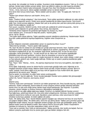 mış olmalı. Sen olmadığın için fareler işi azıttılar. Duvarların içinde dolaştıklarını duydum. Tabii ya. Ev onlara
kalmıştı. Senden kalan artıkları yemeye çıktılar. Senin saç tellerinin çoğunu da onlar koparmış olmalılar."
Ama kadın bunların hiçbirini kabul etmeyecekti. Ona göre Paul, New York Maratonuna katılmaya hazırdı.
"Annie... Annie, bana op-ön. iğnesi yaptığını söylediğin zaman ne demek istedin?"
Ama Annie öbür konuyu tutturmuştu. "Bence odadan yedi kez çıktın," dedi. "En aşağı yedi. Yedi kez mi
çıktın?"
"Madem öyle olmasını istiyorsun yedi diyelim. Annie, sen o
sözlerle..."
Kadın, "Đnadının tuttuğu anlaşılıyor," diye homurdandı. "Senin gibiler geçimlerini sağlamak için yalan söyleye
söyleye buna alışıyorlar sanınm. Ondan sonra gerçek hayatlannda da yalana başvuruyorlar. Ama önemli
değil, Paul. Çünkü prensip değişmez. Odadan ister yedi ya da yetmiş ister yedi kere yetmiş defa çıkmış ol, bu
böyle! Prensip değişmez, karşılık da."
Paul uçuyor, uçuyordu. Gözlerini yumdu. Annie sanki çok uzaklarda bir yerde konuşuyordu... Sesi bir
buluttan gelen doğaüstü bir gürültü gibiydi. Paul, tannça, diye düşündü.
"Kimberley elmas madeninin ilk günleriyle ilgili kitapları hiç okudun mu, Paul?"
Yazar sebepsiz yere, "O konuda bir kitap bile yazdım," diyerek güldü.
Op-ön. Op-ön. Đğnesi?
"Yerli işçiler bazen elmas çalarmış. Taşlan yapraklara sararak makatlanna sokarlarmış. Yakalanmadan 'Büyük
Kuyu'dan uzakla-şabilirlerse koşmaya başlarlarmış. Đngilizler onları Oranjerivier ya
258
sadist
da Boer bölgesine erişmeden yakalandıklan zaman ne yaparlarmış biliyor musun?"
"Öldürürlermiş herhalde..." Paul'ün gözleri hâlâ kapalıydı.
"Ah, hayır! Bu lüks bir arabayı bir yayı kmldığı için çürüğe çıkarmaya benzerdi. Hayır. Đngilizler yerlileri
yakalarlarsa onlann çalışmaya devam etmelerini sağlayacak bir yöntem uygularlarmış. Ama koşarak
kaçmalannı engelleyecek bir şey. Bu ameliyata 'topal etmek' denilirmiş Paul. Ve ben de sana bunu
yapacağım. Kendi güvenliğim için... Ve tabii seninki için de. Bana inan. Seni kendine yapabileceğin
kötülüklere karşı korumam gerekiyor. Unutma. Biraz acı duyacaksın ve sonra her şey bitecek."
Đnsanın yüzünü ustura gibi kesen soğuk bir rüzgâra benzeyen bir dehşet, ilacın neden olduğu o sisleri yardı
ve Paul çabucak gözlerini açtı. Kadın ayağa kalkmıştı. Örtüleri açtı ve yazann çarpılmış bacaklanyla çıplak
ayaklan ortaya çıktı.
Paul, "Hayır," dedi. "Olamaz... Annie... Ne yapmayı düşünüyorsan önce bunu konuşabiliriz, öyle değil mi?...
Lütfen..."
Annie eğildi. Doğrulduğu zaman bir elinde Paul'ün sundurmada gördüğü balta vardı. Diğerinde ise bir
meşaleye benzeyen propan lamba. Baltanın keskin kenan ışıl ısıldı. Propan lambanın yanında "Bernz-O-
matik" yazılıydı. Annie tekrar eğildi ve bu kez koyu renk bir şişeyle bir kutu mutfak kibriti aldı. Şişenin
etiketinde bir tek sözcük vardı. "Betadin."
Paul bu şeyleri, bu sözcükleri, bu adlan hiçbir zaman unutmayacaktı.
"Annie, yapma!" diye bir çığlık attı. "Annie, burada kalacağım! Bundan sonra yataktan bile çıkmayacağım!
Lütfen! Ah, Tanrım! Yalvarırım, beni kesme, Annie!"
259
atepnen jvıng
"Korkma. Fazla canın yanmayacak." Annie'nin yüz hatları gevşemişti yine. Biraz hayretle boş boş, aptal aptal
bakıyordu. Gözleri camlaşmıştı. Paul'ün kafası bir orman yangınını andıran paniğin etkisinde kalmadan
hemen önce, bu olay sona erdiği zaman olanları hayal meyal hatırlayacak, diye düşündü. O çocukları,
ihtiyarlan, çaresiz hastalan ve Andrew Pomeroy'u öldürdüğünü hatırladığı gibi...
Sonra içinde bir ses çığlık çığlığa bağırmaya başladı. Pomeroy'u bu baltayla öldürdü! Bundan eminim!
Paul bağırmaya, yalvarmaya devam etti. Ama artık sözleri anlaşılmıyordu. Dönmeye, Annie'den uzaklaşmaya
çalışırken bacak-lanna müthiş bir sancı girdi. Bacaklannı yukan çekmeye, onlan savunmasız bir hedef
olmaktan kurtarmaya çabaladı. Ve dizleri çığlıklar attı adeta.
Kadın, "Bir dakika daha, Paul," diyerek Betadin şişesinin kapağını açtı. Kahvemsi kızıl koyu bir sıvıyı Paul'ün
sol ayağının bileğine döktü. "Bir dakika daha. Sonra her şey bitmiş olacak." Baltayı yana çevirirken güçlü sağ
bileğindeki kirişler kabardı. Paul par-mağındaki ametist yüzüğün göz kırpar gibi panldadığım gördü. Annie
baltanın keskin yanını da Betadin'e buladı. Đlacın kokusu Paul'ün burnuna geldi. Doktor muayenelerini
hatırlatan bir kokuydu bu. Sana iğne yapacaklannı haber veren bir koku.
"Canın pek az yanacak, Paul, Fazla acı çekmeyeceksin." Baltayı çevirerek, öbür tarafını da ilaçladı. Paul sıvı
baltanın yüzeyine yayılmadan önce bu yanda çiçek çiçek pas lekeleri olduğunu fark etti.
 