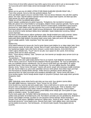 "Annie Annie ah Annie lütfen yalvarırım hayır lütfen yapma Annie yemin ederim çok iyi davranacağım Tanrı
'mn huzurunda yemin ederim doğru dürüst davranacağım lütfen bana iyi bir insan 61a-
260
Sadist
bilmem için bir şans tanı AH ANNIE LÜTFEN ĐYĐ BĐR ĐNSAN OLABĐLMEK ĐÇĐN BĐR FIRSAT VER..."
"Canın biraz yanacak. Sonra bu kötü olay gerilerde kalacak, Paul."
Annie açık Betadin şişesini omzunun üzerinden fırlattı. Yüzü son derece ifadesizdi. Ama salt etten yapılmış
gibiydi. Som etten. Sağ elini baltanın sapından hemen hemen başına kadar kaydırdı. Sol eliyle sapı daha
uçtan kavradı. Bir oduncu gibi ayaklannı açtı.
"ANNIE AH LÜTFEN YALVARIRIM BENĐ KESME!"
Kadının bakışlan uysallaşmıştı ama gözleri kayıyordu. "Endişelenme. Ben tecrübeli bir hemşireyim."
Balta ıslık çalarak indi ve Paul Sheldon'un sol bacağına, bileğinin hemen yukansına gömüldü. Paul'ün içinde
sanki bir acı bombası patladı. Koyu kırmızı kanlar Annie'nin suratına fışkırdı. Kızılderililerin savaş boyasına
benziyordu bu. Kadın baltayı zorla çekip çıkanrken Paul ucunun kemiğe sürtünerek gıcırdadığını duydu.
Đnanmayan gözlerle vücuduna baktı. Çarşaf kırmızıya dönüşüyordu. Ayak parmaklannın kımıldadığını gördü.
Sonra da Annie'nin kanlar damlayan baltayı tekrar kaldırdığını. Saçlan tokalanndan kurtulmuş, ifadesiz
yüzüne düşmüştü.
Paul bacak ve dizindeki sancıya rağmen gerilemeye çalıştı. Bacağı kımıldadı ama ayağı oynamadı. Sadece
baltanın açtığı yara genişledi, ağız gibi açıldı. Balta yeniden inerken artık ayağının bacağına sadece
baldmndaki etlerle bağlı olduğunu kavrayacak kadar zaman buldu. Balta yara yerine indi. Bacağı tümüyle
keserek yatağa saplandı. Yaylar zıngırdayıp "bıng" diye sesler çıkardı.
261
Stephen King
Annie baltayı kaldırarak bir kenara attı. Paul'ün kanlar fışkıran kesik bileğine bir an dalgın dalgın baktı. Sonra
kibrit kutusuna uzandı. Bir kibrit çaktı. Yanında "Bernz-O-matik" yazılı propan lambayı alarak valfı çevirdi.
Gaz hışırdamaya başladı. Sanki artık Paul'ün olmayan o yerden kanlar akıyordu. Annie kibriti Bernz-O-
matik'in ağzına dikkatle tuttu. "Fuuuf!" diye bir ses çıktı. Uzun sapsarı bir alev uzandı. Annie lambayı
ayarladı. Şimdi mavi bir alevle yanıyordu.
Paul'e, "Yarayı dikmem imkânsız," dedi. "Zamanım yok. Kanı kesmek için bacağını sıkıca sarmam da bir işe
yaramaz. Onun için..."
"Durulamalıyım..." "Kesiği katarize edeceğim."
Eğildi. Alevler kanlar akan çıplak kesiği yalarken Paul acı acı haykırdı. Ayak bileğinden dumanlar yükseldi.
Tatlı bir kokusu vardı bunun. Paul'la ilk kansı balaylarını Maui'de geçirmişlerdi. "Bir "luau"ya katılmışlardı. Bu
koku ona ziyafetteki domuzu hatırlatıyordu. Onu bir çukurun içinde bütün gün pişirmişlerdi. Bir sopaya
geçirilmişti hayvan. Etleri kararmış, sarkmıştı. Parçalanıyordu. Can acısı çığlıklar atıyordu. Paul çığlıklar
atıyordu. Annie, "Hemen hemen bitti sayılır," diyerek valfı çevirdi. Çarşaf, artık kanamayan kesiğin etrafından
alev aldı. Paul'ün bileği lu-au çukurundan çıkardıkları domuzun derisi gibiydi. Karısı Eileen başını çevirmişti
ama Paul büyük bir merakla olanları izlemişti. Yerliler domuzun çatırdayan derisini elleriyle çekip
çıkanvermiş-lerdi. Bir futbol oyunundan sonra kazağınızı çıkardığınız gibi. "Hemen hemen bitti sayılır..."
Annie lambayı kapattı. Paul'ün bacağı alevden oluşan bir çerçevenin içindeydi. Kesik ayağı onların gerisinde
titreşiyordu. Kadın
262
Sadist
eğildi. Doğrulduğu zaman elinde Paul'ün eski dostu san kova vardı. Suyu alevlerin üzerine döktü.
Paul çığlık çığlığa haykırıyor, haykırıyordu! "Sancı! Tanrıça! Acı! Ah, Afrika!"
Annie durarak ona, kararmış olan kanlı çarşafa baktı. Yüzün-e belli belirsiz bir üzüntü vardı. Sanki radyoda
dünyanın öbür cunda deprem yüzünden on bin kişinin öldüğünü duymuş gibi. "Artık iyi olacaksın, Paul."
Annie'nin sesinde birdenbire korku belirdi. Gözlerini amaçsızca etrafta dolaştırıyordu. Paul'ün kitabını
yaptıkları zaman alevlerin kontrolden çıkmasına ramak kaldığı zaman olduğu gibi. Sonra gözleri bir şeye
takıldı ve rahatladı o zaman. "Şu çöpleri atayım."
Paul'ün kesik ayağını aldı. Parmaklan hâlâ kıvnlıp bükülüyordu. Annie elinde ayakla odada ilerledi. Kapıya
geldiği sırada parmaklar da kımıldamıyordu artık. Paul tabanın yanındaki yara izini görebiliyordu. Birdenbire o
yaranın nasıl açıldığını anımsadı. Çocukken bir cam parçasının üzerine basmıştı. Revere Kıyısında mı
olmuştu? Evet, öyle sanınm. Ağladığımı hatırlıyorum. Babam bana, "Küçük bir kesik," demişti. "Biri ayağını
kesmiş gibi davranma!" Annie kapıda durdu. Dönerek Paul'e baktı. Yazar çığlıklar atıyor, kana bulanmış,
yanmış yatakta kıvranıyordu. Yüzü bembeyazdı... bir ölününki kadar beyazdı. Rengi gitgide daha da
uçuyordu.
 