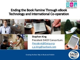 Creating the Best Way to Read and Publish
Ending the Book Famine Through eBook
Technology and International Co-operation
Stephen King
President DAISY Consortium:
President@Daisy.org
s.p.king@outlook.com
 