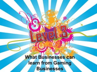 What Businesses can
 learn from Gaming
     Businesses
 