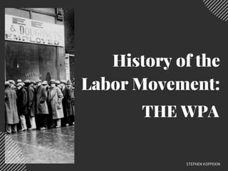 History of the
Labor Movement:
THE WPA
STEPHEN KOPPEKIN
 