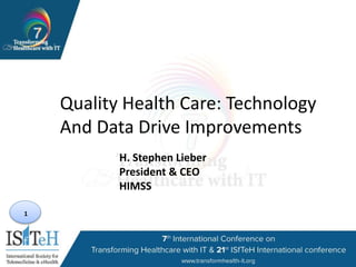 1
Quality Health Care: Technology
And Data Drive Improvements
H. Stephen Lieber
President & CEO
HIMSS
 