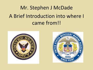 Mr. Stephen J McDade A Brief Introduction into where I came from!! 