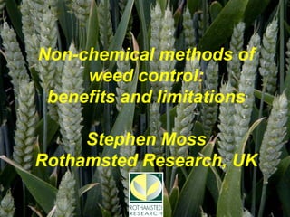 Non-chemical methods of
     weed control:
 benefits and limitations

     Stephen Moss
Rothamsted Research, UK
 