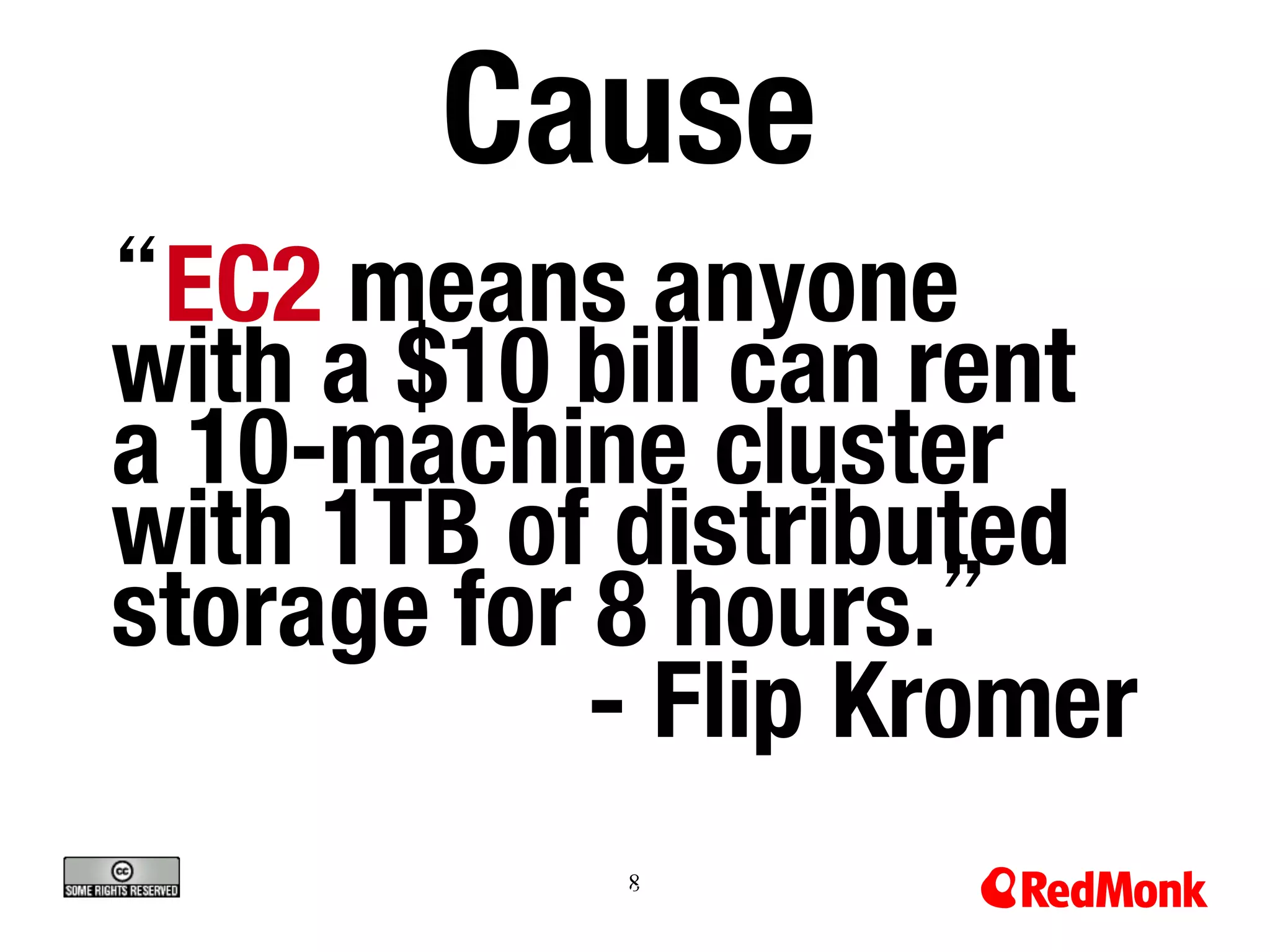8
8
“EC2 means anyone
with a $10 bill can rent
a 10-machine cluster
with 1TB of distributed
storage for 8 hours.”
- Flip Kromer
Cause
 
