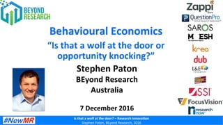 Is	that	a	wolf	at	the	door?	–	Research	Innova4on	
Stephen	Paton,	BEyond	Research,	2016	
Behavioural	Economics		
Stephen	Paton	
BEyond	Research		
Australia	
	
7	December	2016	
Your	
Photo	
“Is	that	a	wolf	at	the	door	or	
opportunity	knocking?”		
 